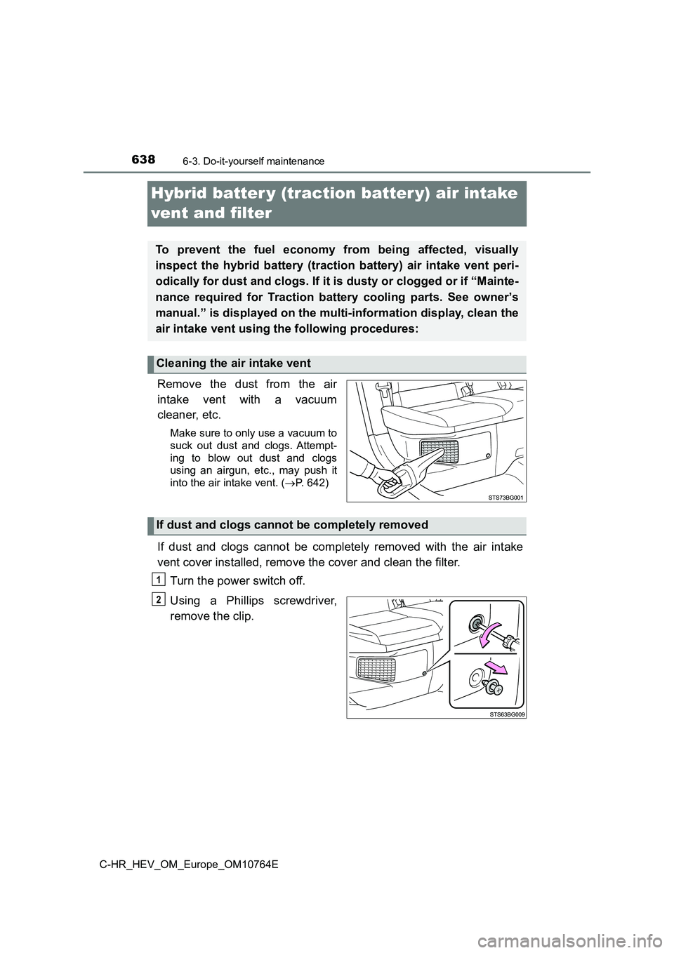 TOYOTA C-HR 2023 Owners Manual 6386-3. Do-it-yourself maintenance
C-HR_HEV_OM_Europe_OM10764E
Hybrid batter y (traction batter y) air intake
vent and filter
Remove the dust from the air
intake vent with a vacuum
cleane TOYOTA C-HR 2023 Owners Manual 6386-3. Do-it-yourself maintenance
C-HR_HEV_OM_Europe_OM10764E
Hybrid batter y (traction batter y) air intake
vent and filter
Remove the dust from the air
intake vent with a vacuum
cleane