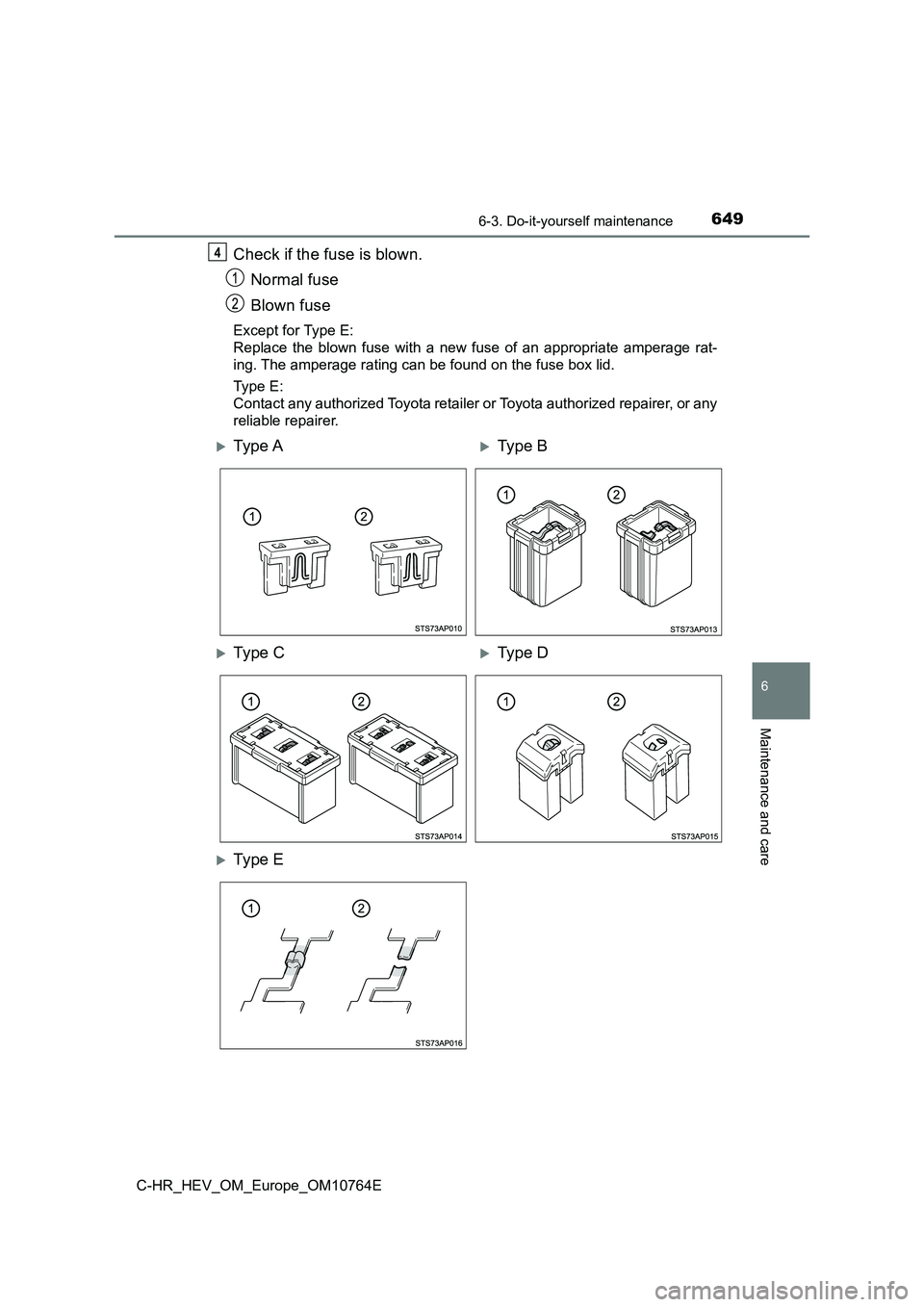 TOYOTA C-HR 2023 Owners Manual 6496-3. Do-it-yourself maintenance
C-HR_HEV_OM_Europe_OM10764E
6
Maintenance and care
Check if the fuse is blown.
Normal fuse
Blown fuse
Except for Type E:
Replace the blown fuse with a new TOYOTA C-HR 2023 Owners Manual 6496-3. Do-it-yourself maintenance
C-HR_HEV_OM_Europe_OM10764E
6
Maintenance and care
Check if the fuse is blown.
Normal fuse
Blown fuse
Except for Type E:
Replace the blown fuse with a new
