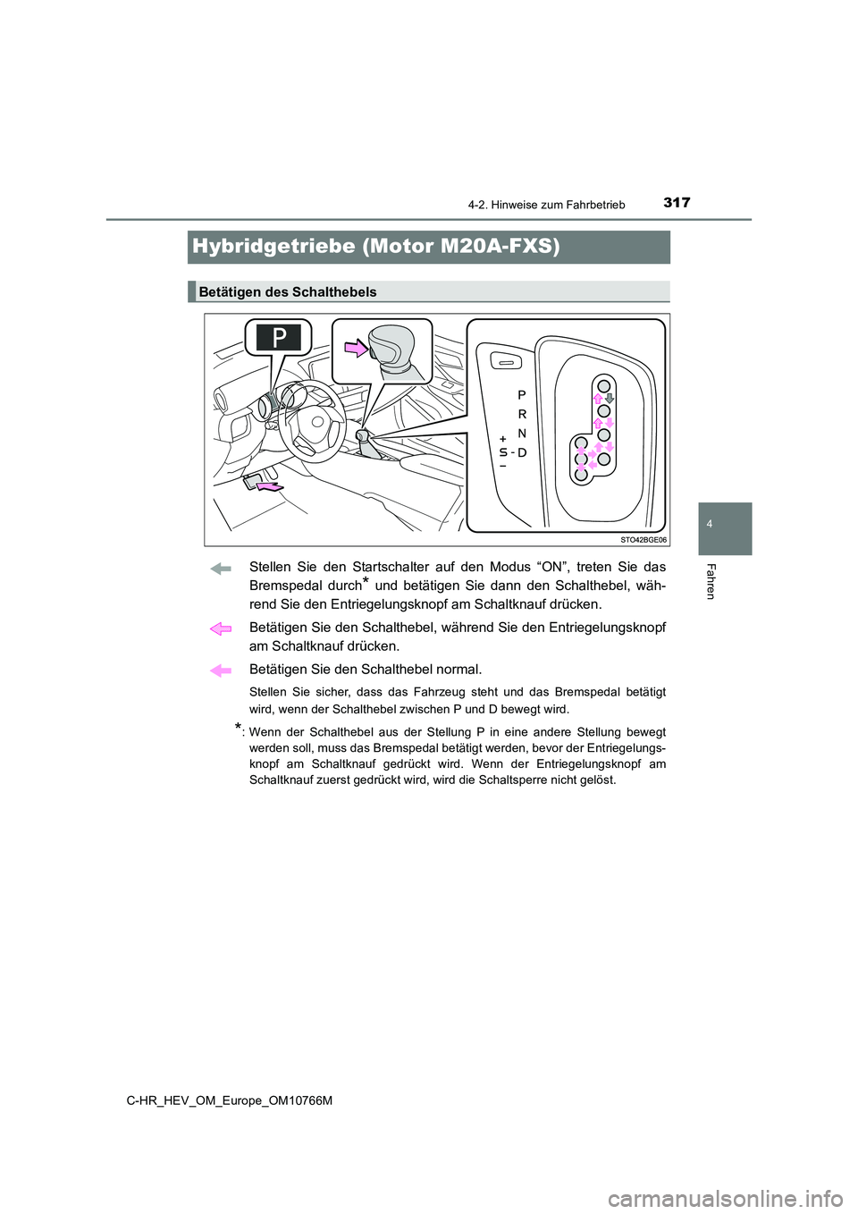 TOYOTA C-HR 2023 Betriebsanleitungen (in German) 317
4
4-2. Hinweise zum Fahrbetrieb
Fahren
C-HR_HEV_OM_Europe_OM10766M
Hybridgetriebe (Motor M20A-FXS)
Stellen Sie den Startschalter auf den Modus “ON”, treten Sie das
Bremspedal durch TOYOTA C-HR 2023 Betriebsanleitungen (in German) 317
4
4-2. Hinweise zum Fahrbetrieb
Fahren
C-HR_HEV_OM_Europe_OM10766M
Hybridgetriebe (Motor M20A-FXS)
Stellen Sie den Startschalter auf den Modus “ON”, treten Sie das
Bremspedal durch