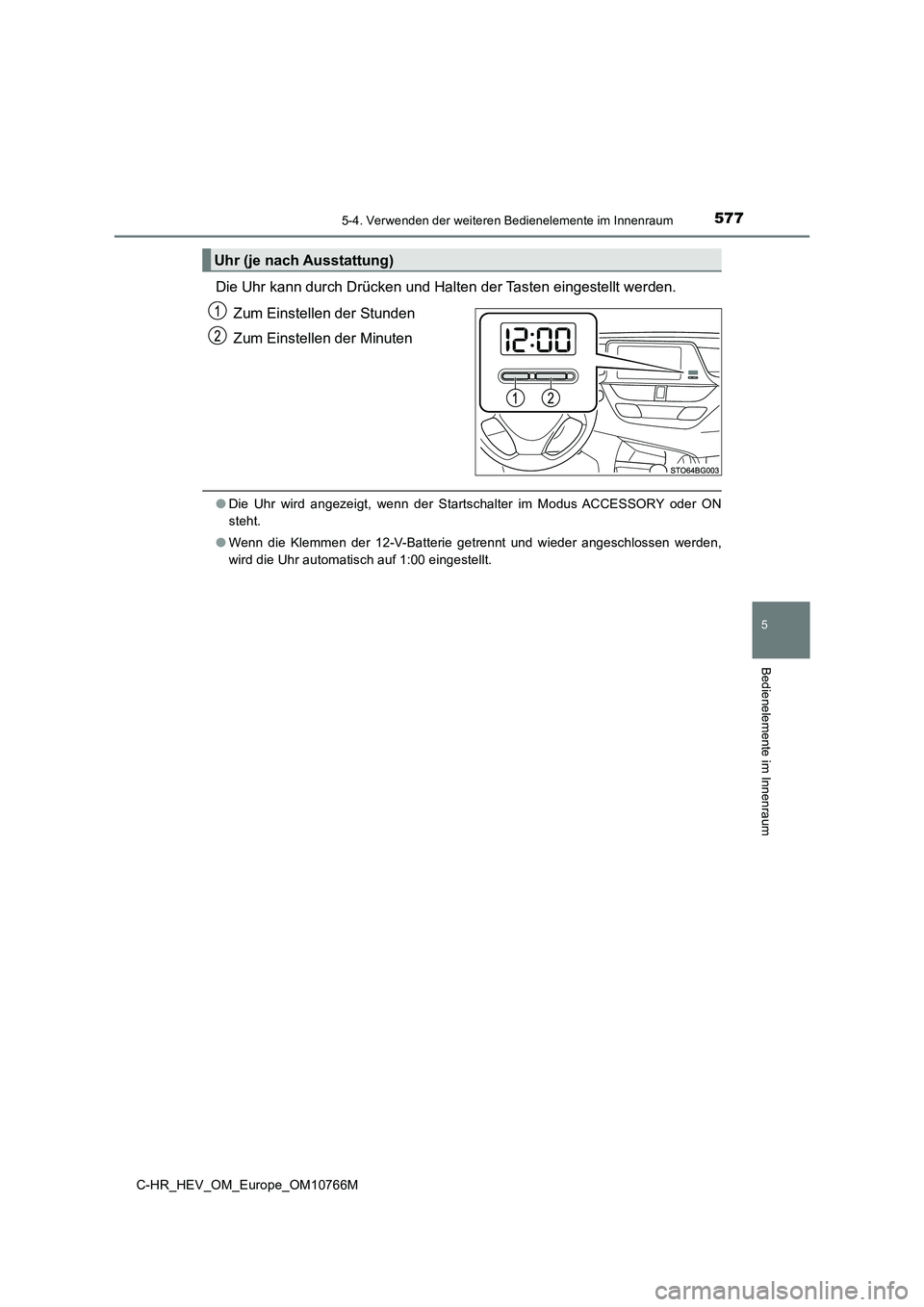 TOYOTA C-HR 2023  Betriebsanleitungen (in German) 5775-4. Verwenden der weiteren Bedienelemente im Innenraum
C-HR_HEV_OM_Europe_OM10766M
5
Bedienelemente im Innenraum
Die Uhr kann durch Drücken und Halten der Tasten eingestellt werden. 
Zum Einstell