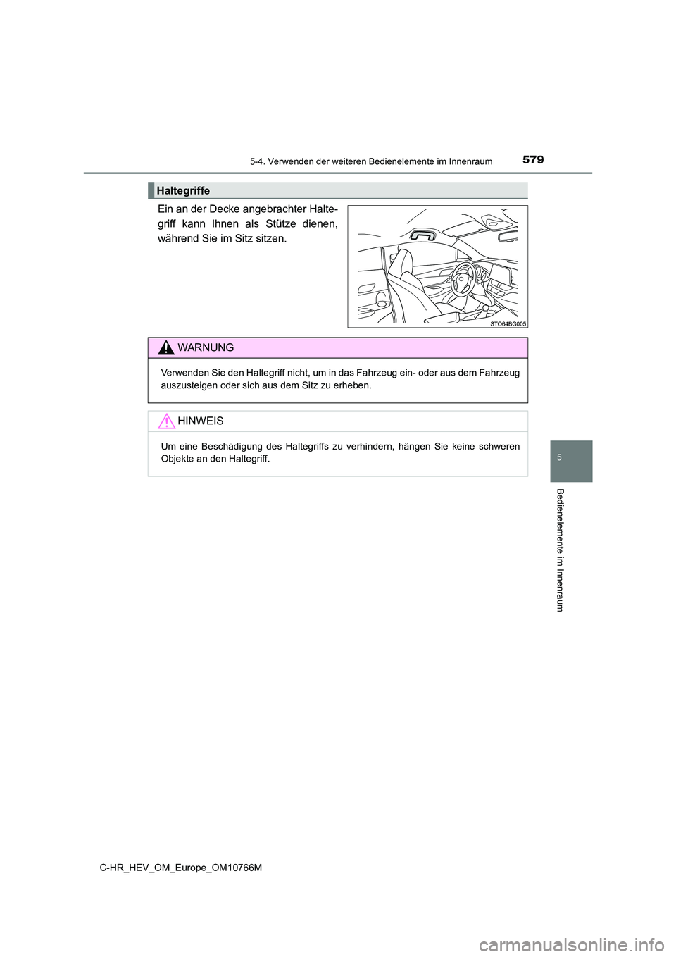 TOYOTA C-HR 2023 Betriebsanleitungen (in German) 5795-4. Verwenden der weiteren Bedienelemente im Innenraum
C-HR_HEV_OM_Europe_OM10766M
5
Bedienelemente im Innenraum
Ein an der Decke angebrachter Halte-
griff kann Ihnen als Stütze dienen,
wä TOYOTA C-HR 2023 Betriebsanleitungen (in German) 5795-4. Verwenden der weiteren Bedienelemente im Innenraum
C-HR_HEV_OM_Europe_OM10766M
5
Bedienelemente im Innenraum
Ein an der Decke angebrachter Halte-
griff kann Ihnen als Stütze dienen,
wä