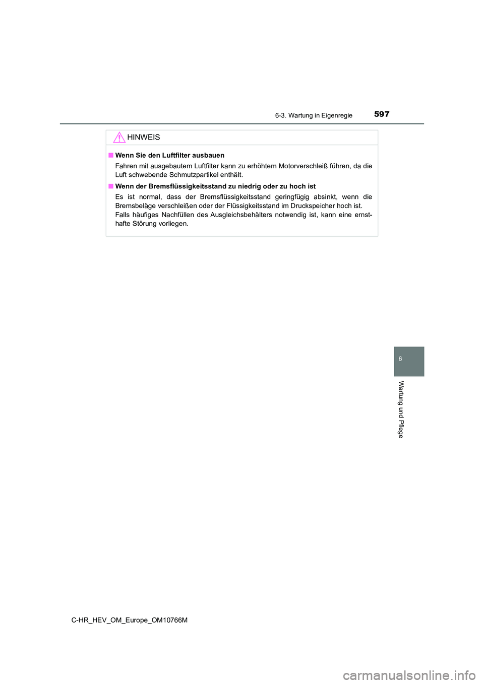 TOYOTA C-HR 2023 Betriebsanleitungen (in German) 5976-3. Wartung in Eigenregie
C-HR_HEV_OM_Europe_OM10766M
6
Wartung und Pflege
HINWEIS
■Wenn Sie den Luftfilter ausbauen
Fahren mit ausgebautem Luftfilter kann zu erhöhtem Motorverschl eiß führe TOYOTA C-HR 2023 Betriebsanleitungen (in German) 5976-3. Wartung in Eigenregie
C-HR_HEV_OM_Europe_OM10766M
6
Wartung und Pflege
HINWEIS
■Wenn Sie den Luftfilter ausbauen
Fahren mit ausgebautem Luftfilter kann zu erhöhtem Motorverschl eiß führe
