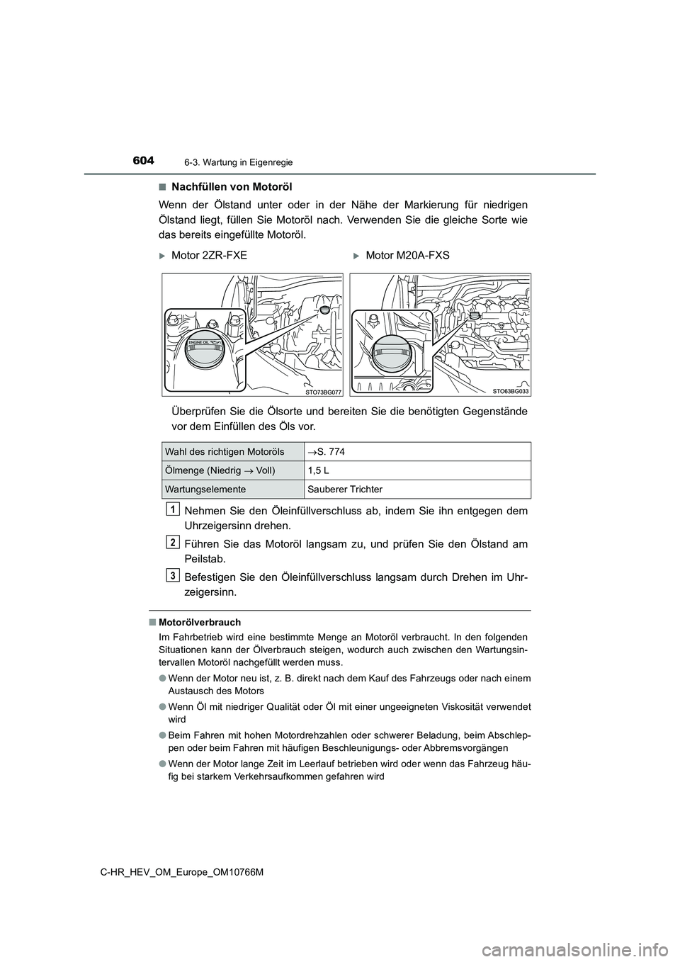 TOYOTA C-HR 2023  Betriebsanleitungen (in German) 6046-3. Wartung in Eigenregie
C-HR_HEV_OM_Europe_OM10766M 
■Nachfüllen von Motoröl 
Wenn  der  Ölstand  unter  oder  in  der  Nähe  der  Markierung  für  nied rigen 
Ölstand  liegt,  füllen  