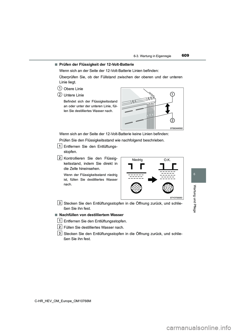 TOYOTA C-HR 2023  Betriebsanleitungen (in German) 6096-3. Wartung in Eigenregie
C-HR_HEV_OM_Europe_OM10766M
6
Wartung und Pflege
■Prüfen der Flüssigkeit der 12-Volt-Batterie 
Wenn sich an der Seite der 12-Volt-Batterie Linien befinden: 
Überprü