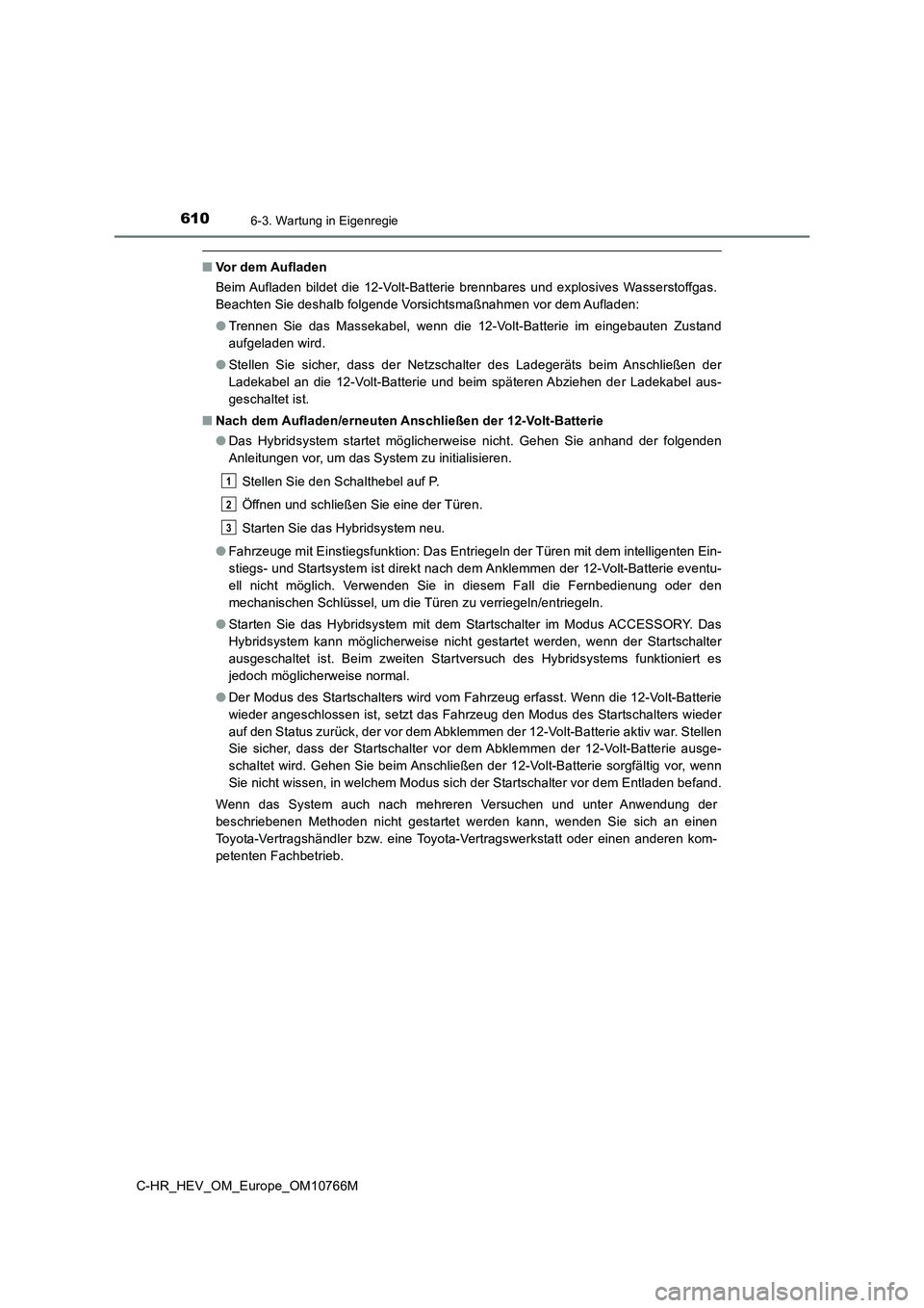 TOYOTA C-HR 2023  Betriebsanleitungen (in German) 6106-3. Wartung in Eigenregie
C-HR_HEV_OM_Europe_OM10766M
■Vor dem Aufladen 
Beim Aufladen  bildet  die  12-Volt-Batterie  brennbares  und  explos ives  Wasserstoffgas. 
Beachten Sie deshalb folgend