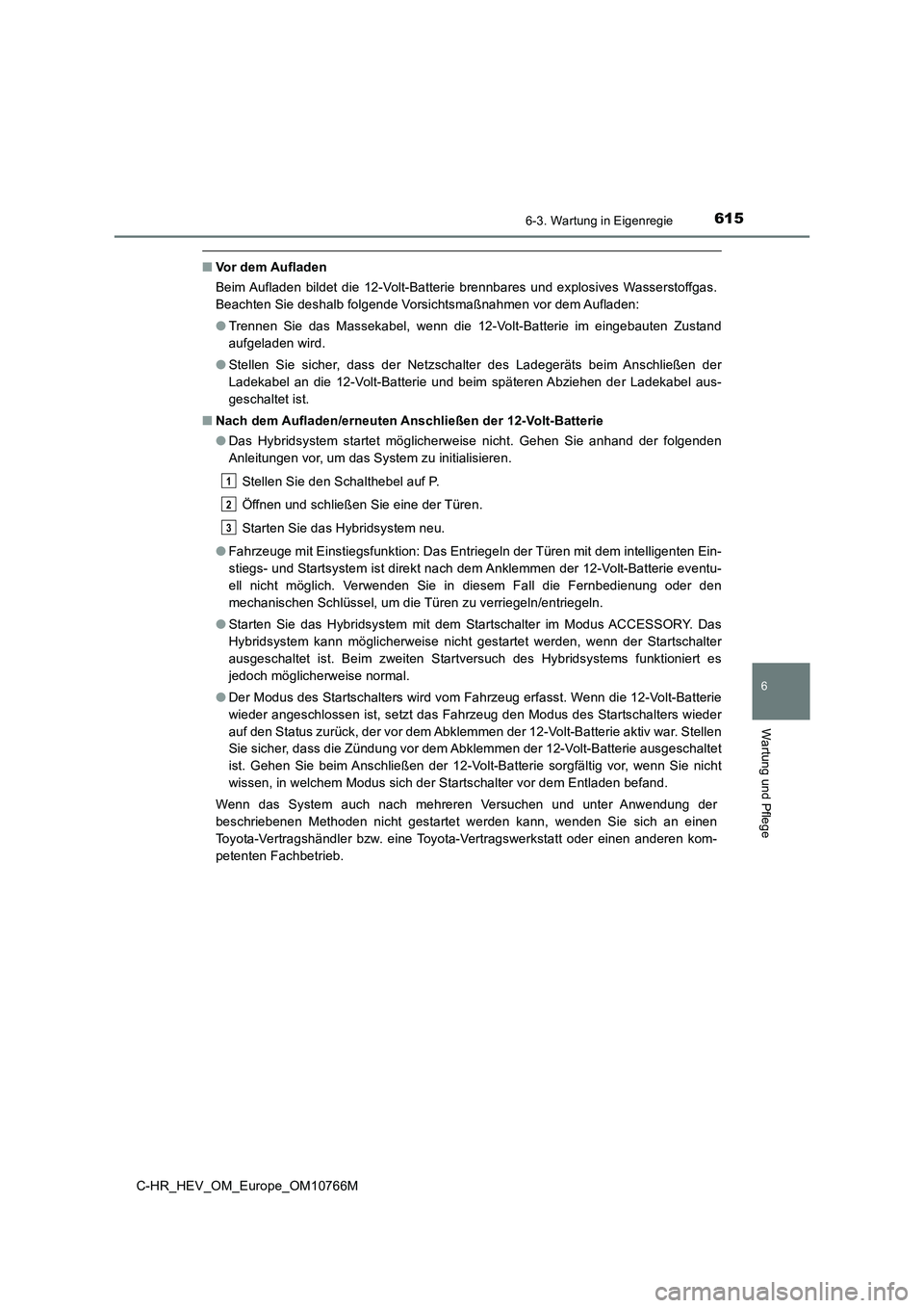 TOYOTA C-HR 2023  Betriebsanleitungen (in German) 6156-3. Wartung in Eigenregie
C-HR_HEV_OM_Europe_OM10766M
6
Wartung und Pflege
■Vor dem Aufladen 
Beim Aufladen  bildet  die  12-Volt-Batterie  brennbares  und  explos ives  Wasserstoffgas. 
Beachte