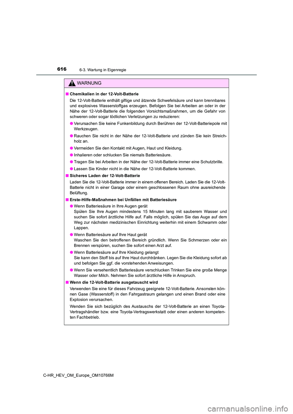 TOYOTA C-HR 2023  Betriebsanleitungen (in German) 6166-3. Wartung in Eigenregie
C-HR_HEV_OM_Europe_OM10766M
WARNUNG
■Chemikalien in der 12-Volt-Batterie 
Die 12-Volt-Batterie enthält giftige und ätzende Schwefelsäure  und kann brennbares 
und  e