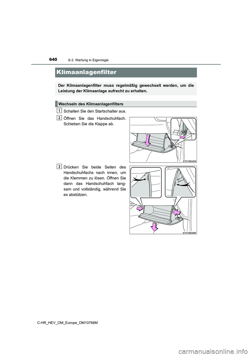 TOYOTA C-HR 2023  Betriebsanleitungen (in German) 6406-3. Wartung in Eigenregie
C-HR_HEV_OM_Europe_OM10766M
Klimaanlagenfilter
Schalten Sie den Startschalter aus. 
Öffnen  Sie  das  Handschuhfach. 
Schieben Sie die Klappe ab. 
Drücken  Sie  beide  