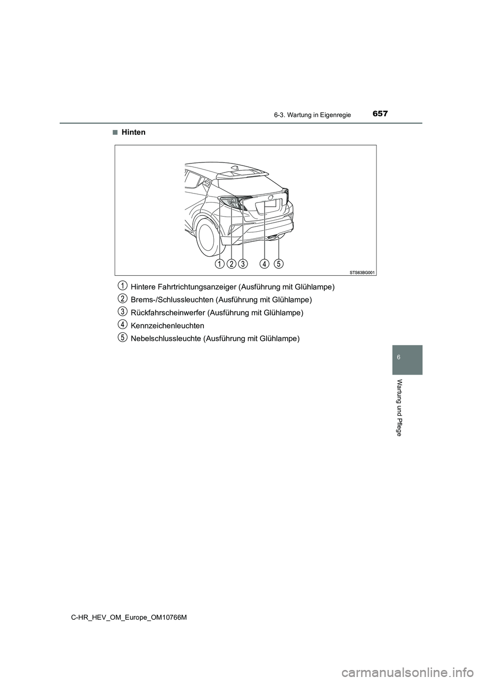TOYOTA C-HR 2023  Betriebsanleitungen (in German) 6576-3. Wartung in Eigenregie
C-HR_HEV_OM_Europe_OM10766M
6
Wartung und Pflege
■Hinten
Hintere Fahrtrichtungsanzeiger (Ausführung mit Glühlampe) 
Brems-/Schlussleuchten (Ausführung mit Glühlampe