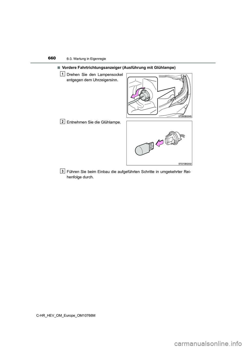 TOYOTA C-HR 2023  Betriebsanleitungen (in German) 6606-3. Wartung in Eigenregie
C-HR_HEV_OM_Europe_OM10766M 
■Vordere Fahrtrichtungsanzeiger (Ausführung mit Glühlampe) 
Drehen  Sie  den  Lampensockel 
entgegen dem Uhrzeigersinn. 
Entnehmen Sie di