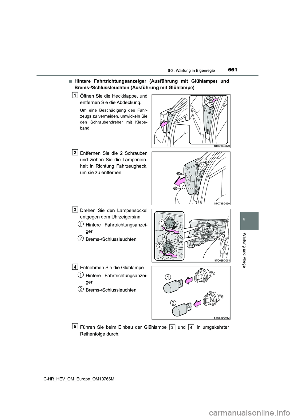TOYOTA C-HR 2023  Betriebsanleitungen (in German) 6616-3. Wartung in Eigenregie
C-HR_HEV_OM_Europe_OM10766M
6
Wartung und Pflege
■Hintere  Fahrtrichtungsanzeiger  (Ausführung  mit  Glühlampe)  und 
Brems-/Schlussleuchten (Ausführung mit Glühlam