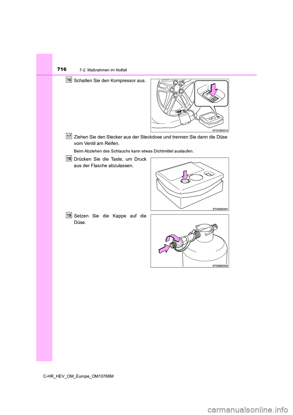 TOYOTA C-HR 2023  Betriebsanleitungen (in German) 7167-2. Maßnahmen im Notfall
C-HR_HEV_OM_Europe_OM10766M
Schalten Sie den Kompressor aus. 
Ziehen Sie den Stecker aus der Steckdose und trennen Sie dann d ie Düse 
vom Ventil am Reifen.
Beim Abziehe