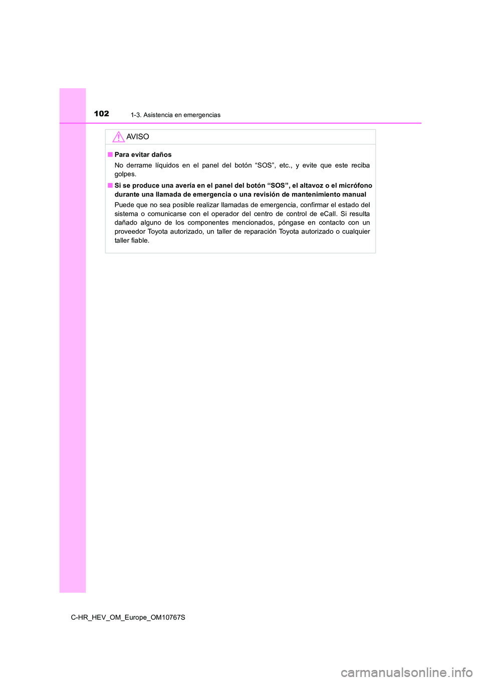 TOYOTA C-HR 2023 Manual del propietario (in Spanish) 1021-3. Asistencia en emergencias
C-HR_HEV_OM_Europe_OM10767S
AV I S O
■Para evitar daños
No derrame líquidos en el panel del botón “SOS”, etc., y evite que este reciba
golpes TOYOTA C-HR 2023 Manual del propietario (in Spanish) 1021-3. Asistencia en emergencias
C-HR_HEV_OM_Europe_OM10767S
AV I S O
■Para evitar daños
No derrame líquidos en el panel del botón “SOS”, etc., y evite que este reciba
golpes
