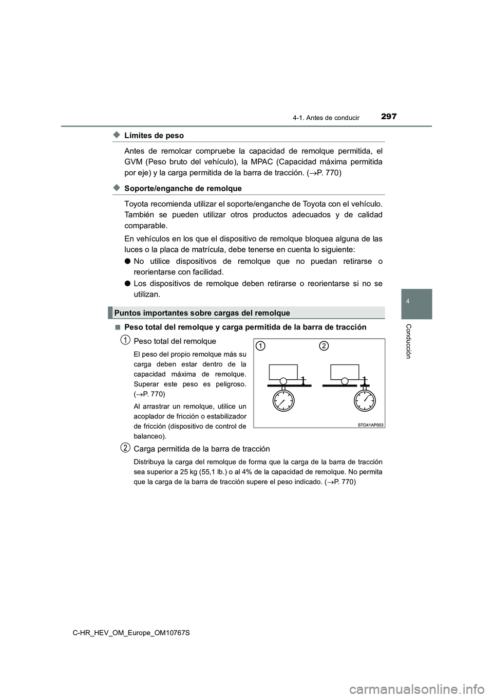 TOYOTA C-HR 2023 Manual del propietario (in Spanish) 2974-1. Antes de conducir
4
Conducción
C-HR_HEV_OM_Europe_OM10767S
◆Límites de peso
Antes de remolcar compruebe la capacidad de remolque permitida, el
GVM (Peso bruto del vehículo) TOYOTA C-HR 2023 Manual del propietario (in Spanish) 2974-1. Antes de conducir
4
Conducción
C-HR_HEV_OM_Europe_OM10767S
◆Límites de peso
Antes de remolcar compruebe la capacidad de remolque permitida, el
GVM (Peso bruto del vehículo)