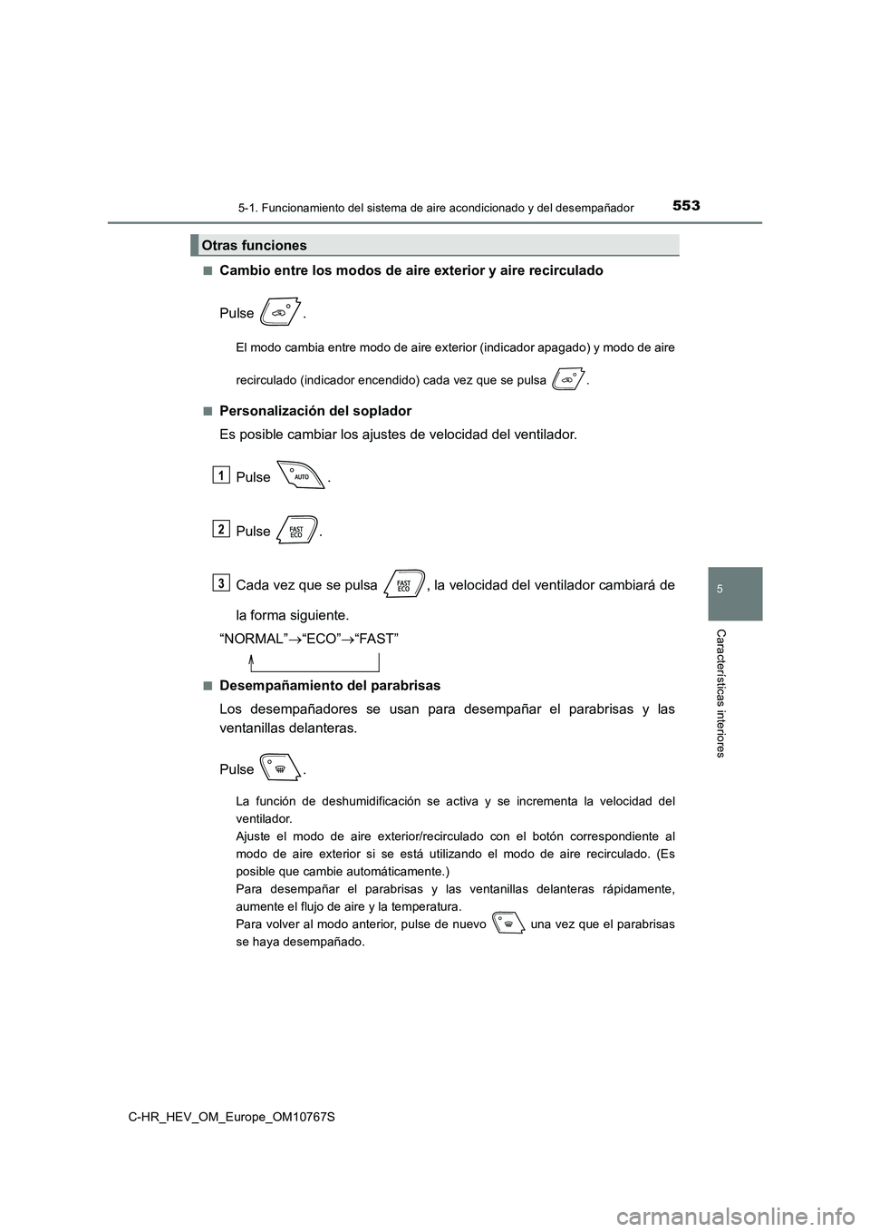 TOYOTA C-HR 2023  Manual del propietario (in Spanish) 5535-1. Funcionamiento del sistema de aire acondicionado y del desempañador
C-HR_HEV_OM_Europe_OM10767S
5
Características interiores
■Cambio entre los modos de aire exterior y aire recirculado 
Pu