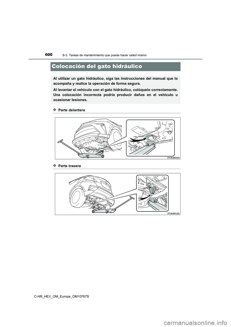TOYOTA C-HR 2023 Manual del propietario (in Spanish) 6006-3. Tareas de mantenimiento que puede hacer usted mismo
C-HR_HEV_OM_Europe_OM10767S
Colocación del gato hidráulico
◆Parte delantera
◆Parte trasera
Al utilizar un gato hidráulico, siga TOYOTA C-HR 2023 Manual del propietario (in Spanish) 6006-3. Tareas de mantenimiento que puede hacer usted mismo
C-HR_HEV_OM_Europe_OM10767S
Colocación del gato hidráulico
◆Parte delantera
◆Parte trasera
Al utilizar un gato hidráulico, siga