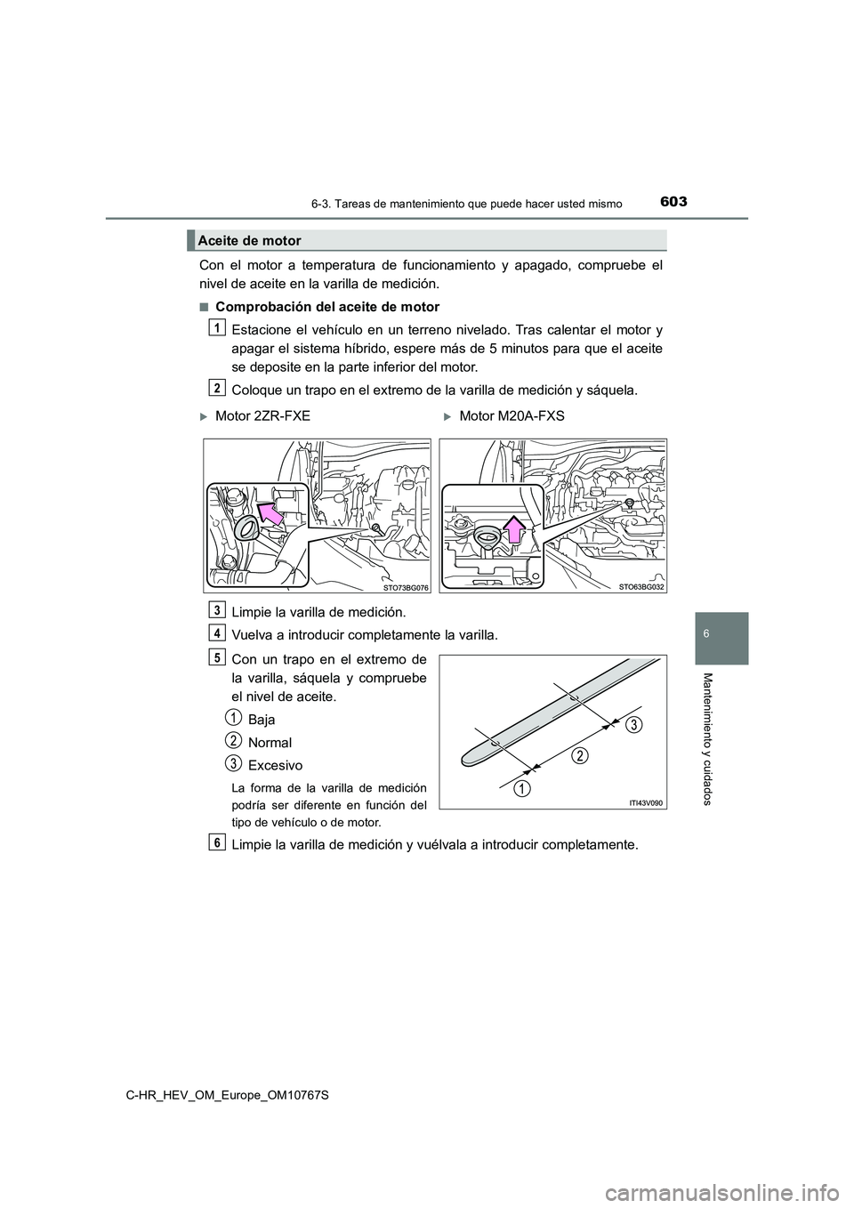 TOYOTA C-HR 2023 Manual del propietario (in Spanish) 6036-3. Tareas de mantenimiento que puede hacer usted mismo
C-HR_HEV_OM_Europe_OM10767S
6
Mantenimiento y cuidados
Con el motor a temperatura de funcionamiento y apagado, compruebe el
nivel TOYOTA C-HR 2023 Manual del propietario (in Spanish) 6036-3. Tareas de mantenimiento que puede hacer usted mismo
C-HR_HEV_OM_Europe_OM10767S
6
Mantenimiento y cuidados
Con el motor a temperatura de funcionamiento y apagado, compruebe el
nivel