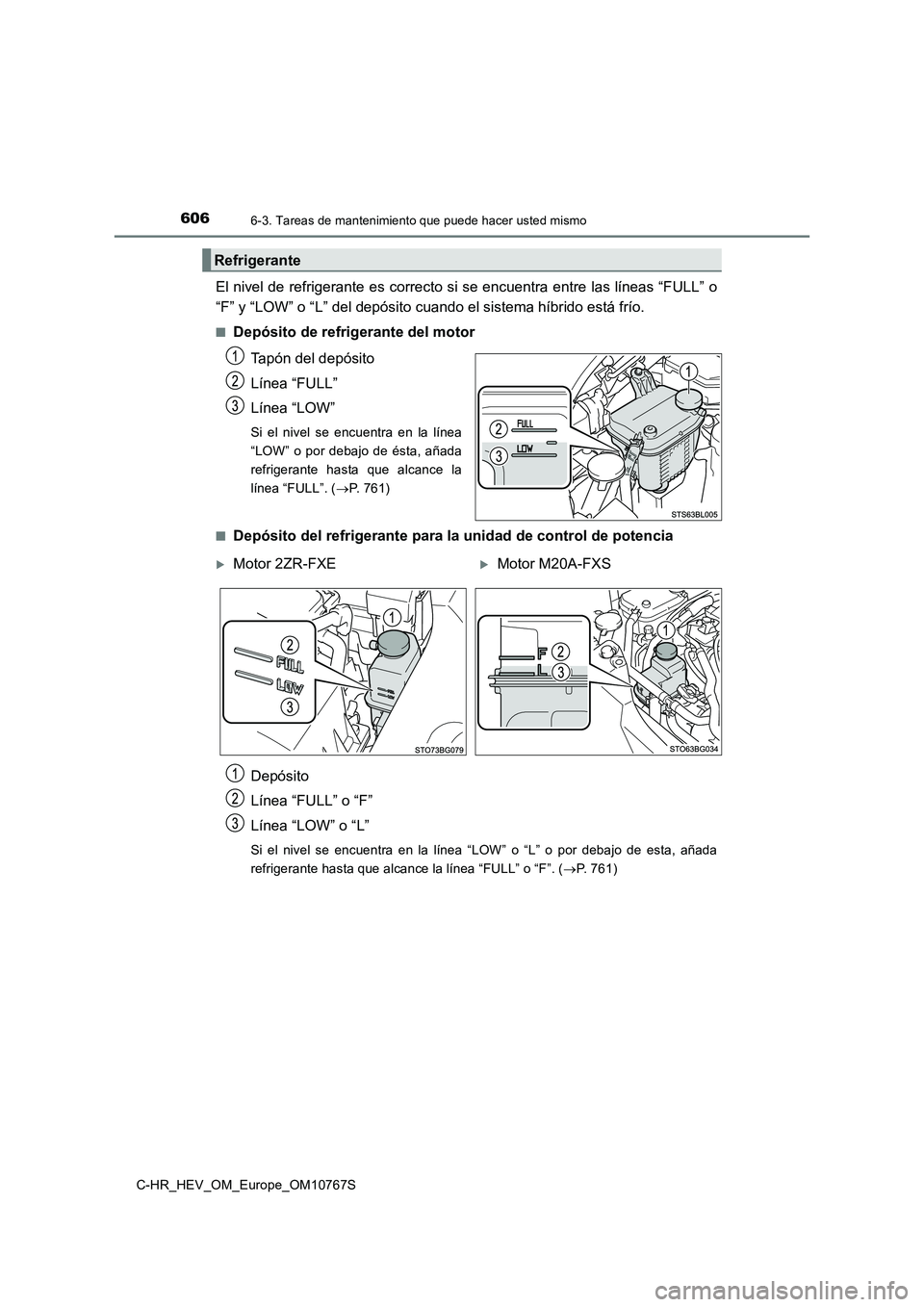 TOYOTA C-HR 2023 Manual del propietario (in Spanish) 6066-3. Tareas de mantenimiento que puede hacer usted mismo
C-HR_HEV_OM_Europe_OM10767S
El nivel de refrigerante es correcto si se encuentra entre las líneas “FULL” o
“F” y “LOW” o “L TOYOTA C-HR 2023 Manual del propietario (in Spanish) 6066-3. Tareas de mantenimiento que puede hacer usted mismo
C-HR_HEV_OM_Europe_OM10767S
El nivel de refrigerante es correcto si se encuentra entre las líneas “FULL” o
“F” y “LOW” o “L