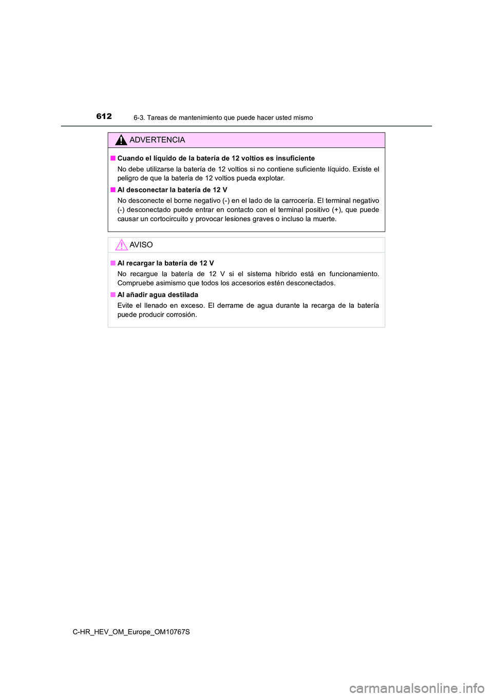 TOYOTA C-HR 2023 Manual del propietario (in Spanish) 6126-3. Tareas de mantenimiento que puede hacer usted mismo
C-HR_HEV_OM_Europe_OM10767S
ADVERTENCIA
■Cuando el líquido de la batería de 12 voltios es insuficiente
No debe utilizarse la batería d TOYOTA C-HR 2023 Manual del propietario (in Spanish) 6126-3. Tareas de mantenimiento que puede hacer usted mismo
C-HR_HEV_OM_Europe_OM10767S
ADVERTENCIA
■Cuando el líquido de la batería de 12 voltios es insuficiente
No debe utilizarse la batería d