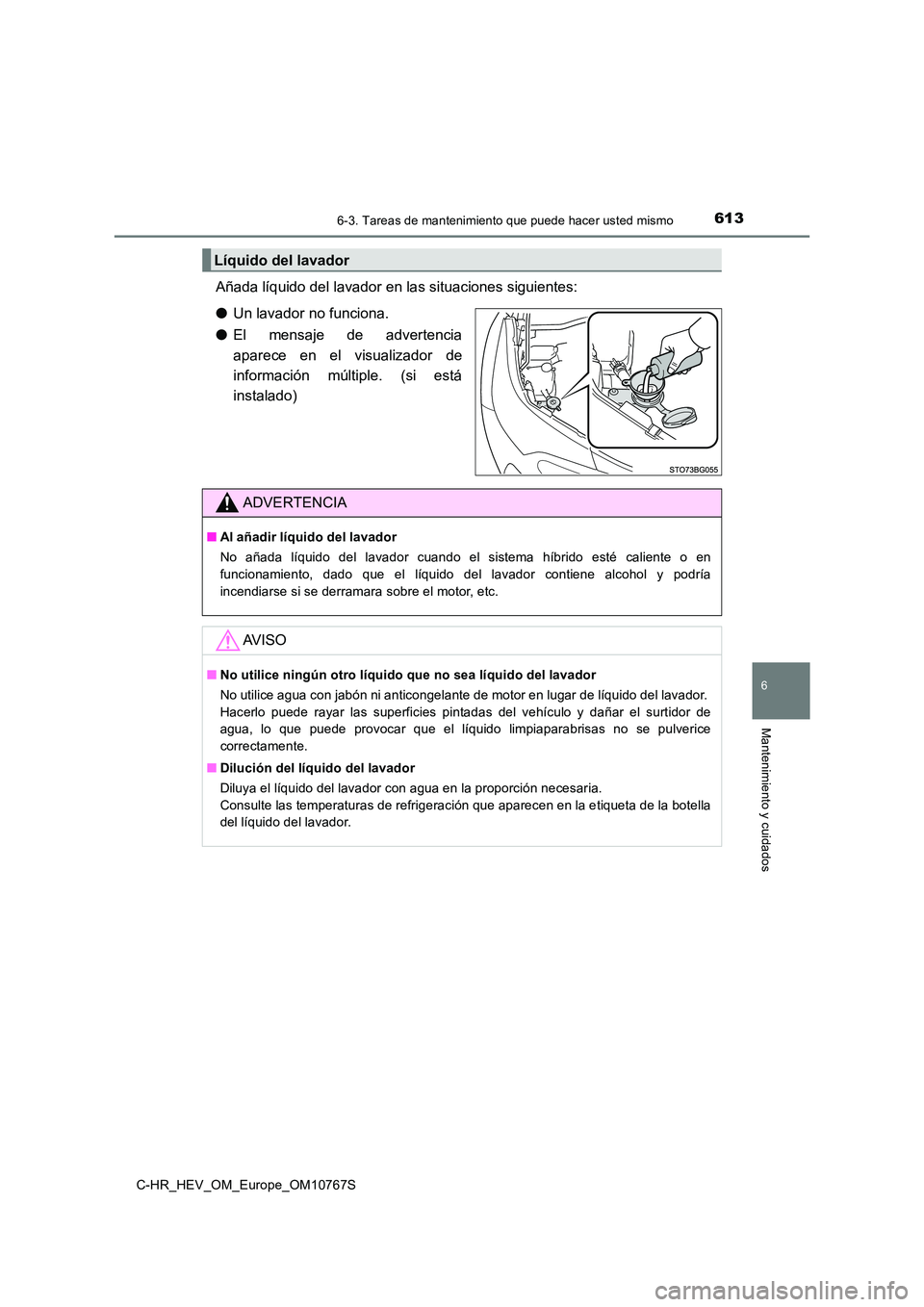 TOYOTA C-HR 2023 Manual del propietario (in Spanish) 6136-3. Tareas de mantenimiento que puede hacer usted mismo
C-HR_HEV_OM_Europe_OM10767S
6
Mantenimiento y cuidados
Añada líquido del lavador en las situaciones siguientes:
● Un lavador no funcion TOYOTA C-HR 2023 Manual del propietario (in Spanish) 6136-3. Tareas de mantenimiento que puede hacer usted mismo
C-HR_HEV_OM_Europe_OM10767S
6
Mantenimiento y cuidados
Añada líquido del lavador en las situaciones siguientes:
● Un lavador no funcion