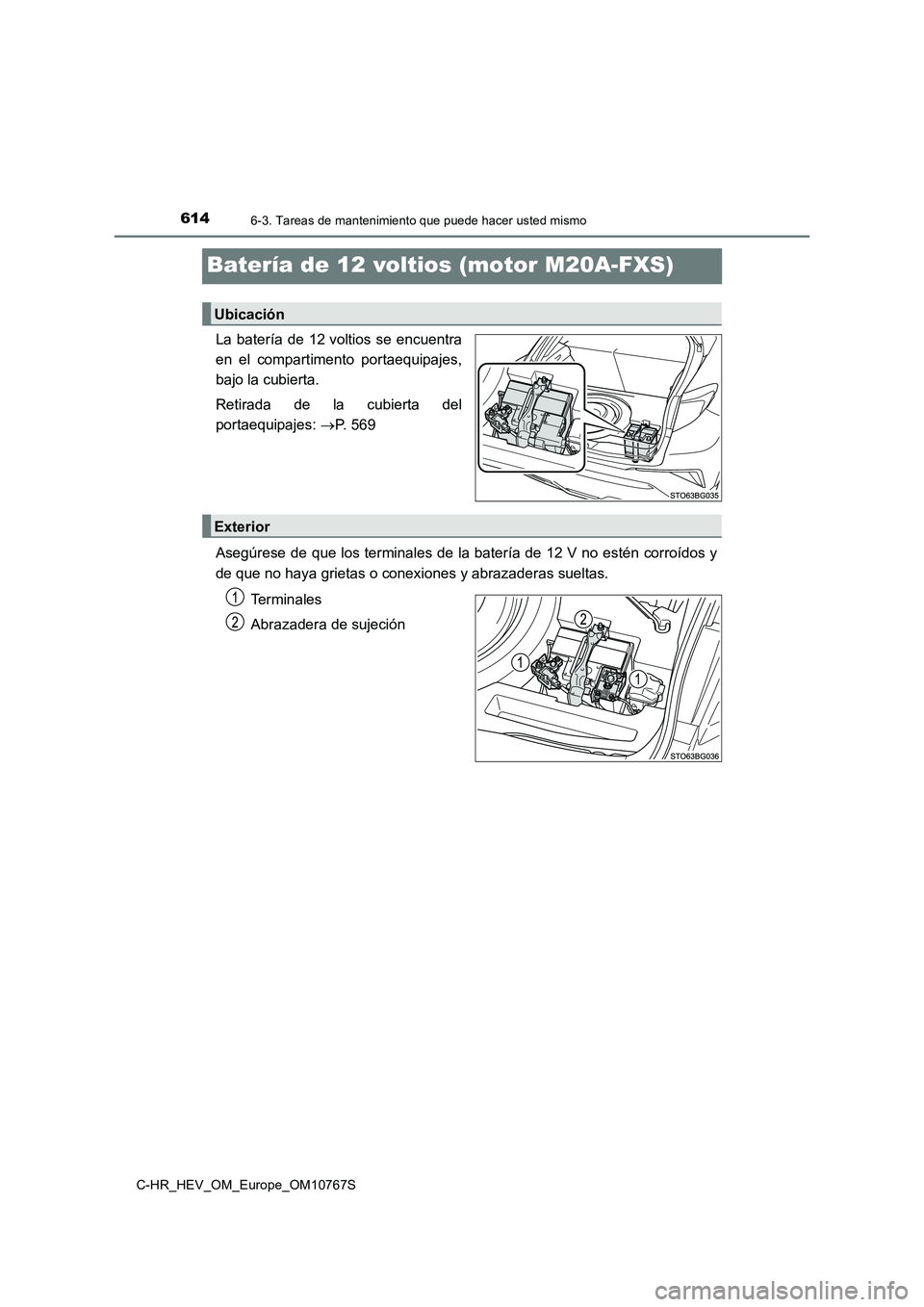 TOYOTA C-HR 2023 Manual del propietario (in Spanish) 6146-3. Tareas de mantenimiento que puede hacer usted mismo
C-HR_HEV_OM_Europe_OM10767S
Batería de 12 voltios (motor M20A-FXS)
La batería de 12 voltios se encuentra
en el compartimento port TOYOTA C-HR 2023 Manual del propietario (in Spanish) 6146-3. Tareas de mantenimiento que puede hacer usted mismo
C-HR_HEV_OM_Europe_OM10767S
Batería de 12 voltios (motor M20A-FXS)
La batería de 12 voltios se encuentra
en el compartimento port