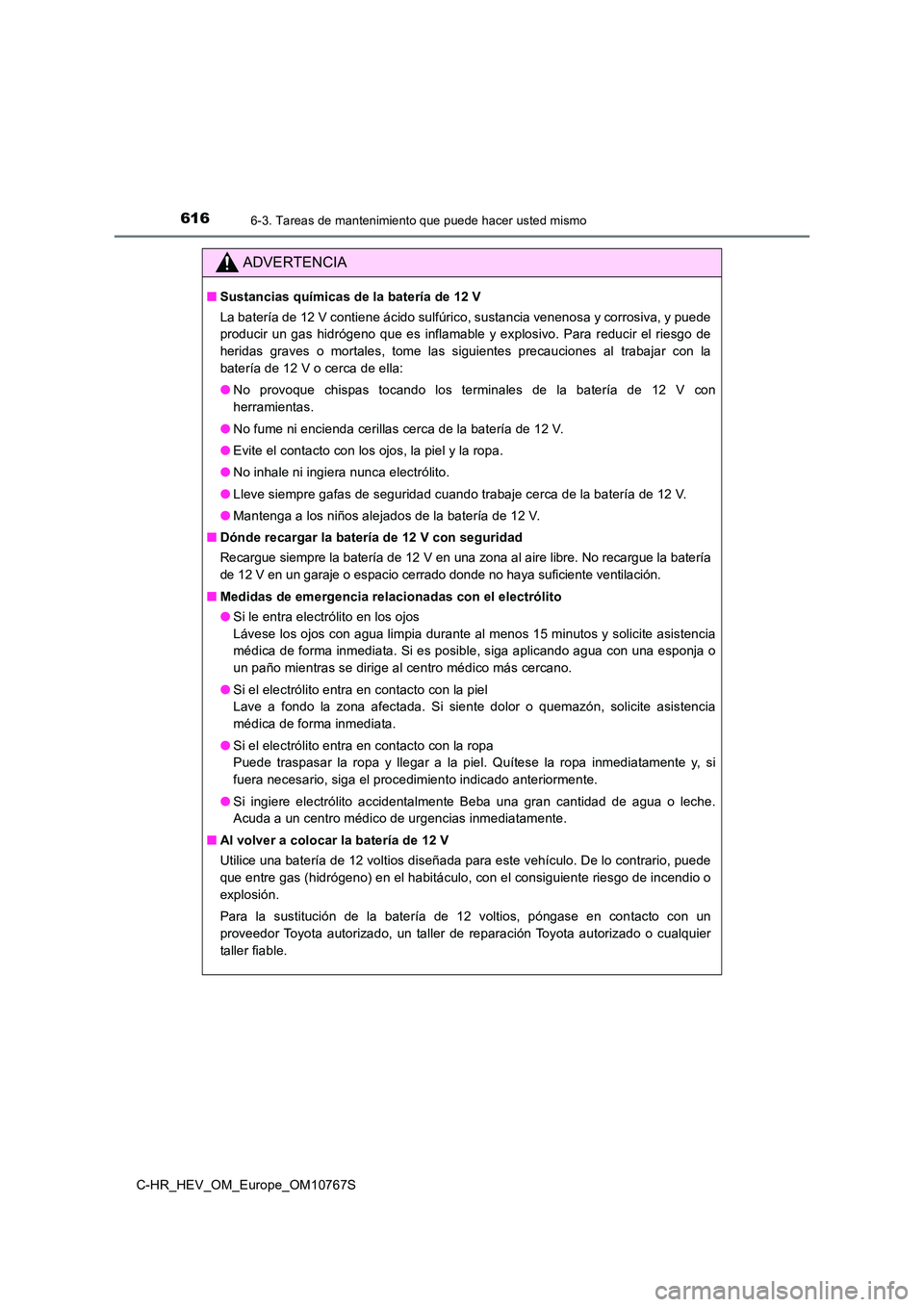 TOYOTA C-HR 2023 Manual del propietario (in Spanish) 6166-3. Tareas de mantenimiento que puede hacer usted mismo
C-HR_HEV_OM_Europe_OM10767S
ADVERTENCIA
■Sustancias químicas de la batería de 12 V
La batería de 12 V contiene ácido sulfúrico, sust TOYOTA C-HR 2023 Manual del propietario (in Spanish) 6166-3. Tareas de mantenimiento que puede hacer usted mismo
C-HR_HEV_OM_Europe_OM10767S
ADVERTENCIA
■Sustancias químicas de la batería de 12 V
La batería de 12 V contiene ácido sulfúrico, sust