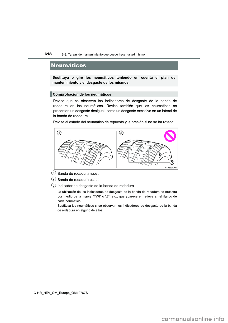 TOYOTA C-HR 2023 Manual del propietario (in Spanish) 6186-3. Tareas de mantenimiento que puede hacer usted mismo
C-HR_HEV_OM_Europe_OM10767S
Neumáticos
Revise que se observen los indicadores de desgaste de la banda de
rodadura en los neum TOYOTA C-HR 2023 Manual del propietario (in Spanish) 6186-3. Tareas de mantenimiento que puede hacer usted mismo
C-HR_HEV_OM_Europe_OM10767S
Neumáticos
Revise que se observen los indicadores de desgaste de la banda de
rodadura en los neum