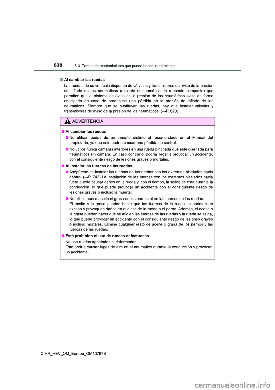 TOYOTA C-HR 2023 Manual del propietario (in Spanish) 6386-3. Tareas de mantenimiento que puede hacer usted mismo
C-HR_HEV_OM_Europe_OM10767S
■Al cambiar las ruedas
Las ruedas de su vehículo disponen de válvulas y transmisores d e aviso de la presi TOYOTA C-HR 2023 Manual del propietario (in Spanish) 6386-3. Tareas de mantenimiento que puede hacer usted mismo
C-HR_HEV_OM_Europe_OM10767S
■Al cambiar las ruedas
Las ruedas de su vehículo disponen de válvulas y transmisores d e aviso de la presi
