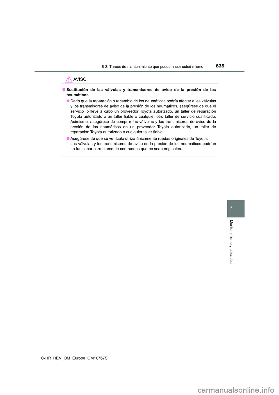 TOYOTA C-HR 2023 Manual del propietario (in Spanish) 6396-3. Tareas de mantenimiento que puede hacer usted mismo
C-HR_HEV_OM_Europe_OM10767S
6
Mantenimiento y cuidados
AV I S O
■Sustitución de las válvulas y transmisores de aviso de la pre TOYOTA C-HR 2023 Manual del propietario (in Spanish) 6396-3. Tareas de mantenimiento que puede hacer usted mismo
C-HR_HEV_OM_Europe_OM10767S
6
Mantenimiento y cuidados
AV I S O
■Sustitución de las válvulas y transmisores de aviso de la pre
