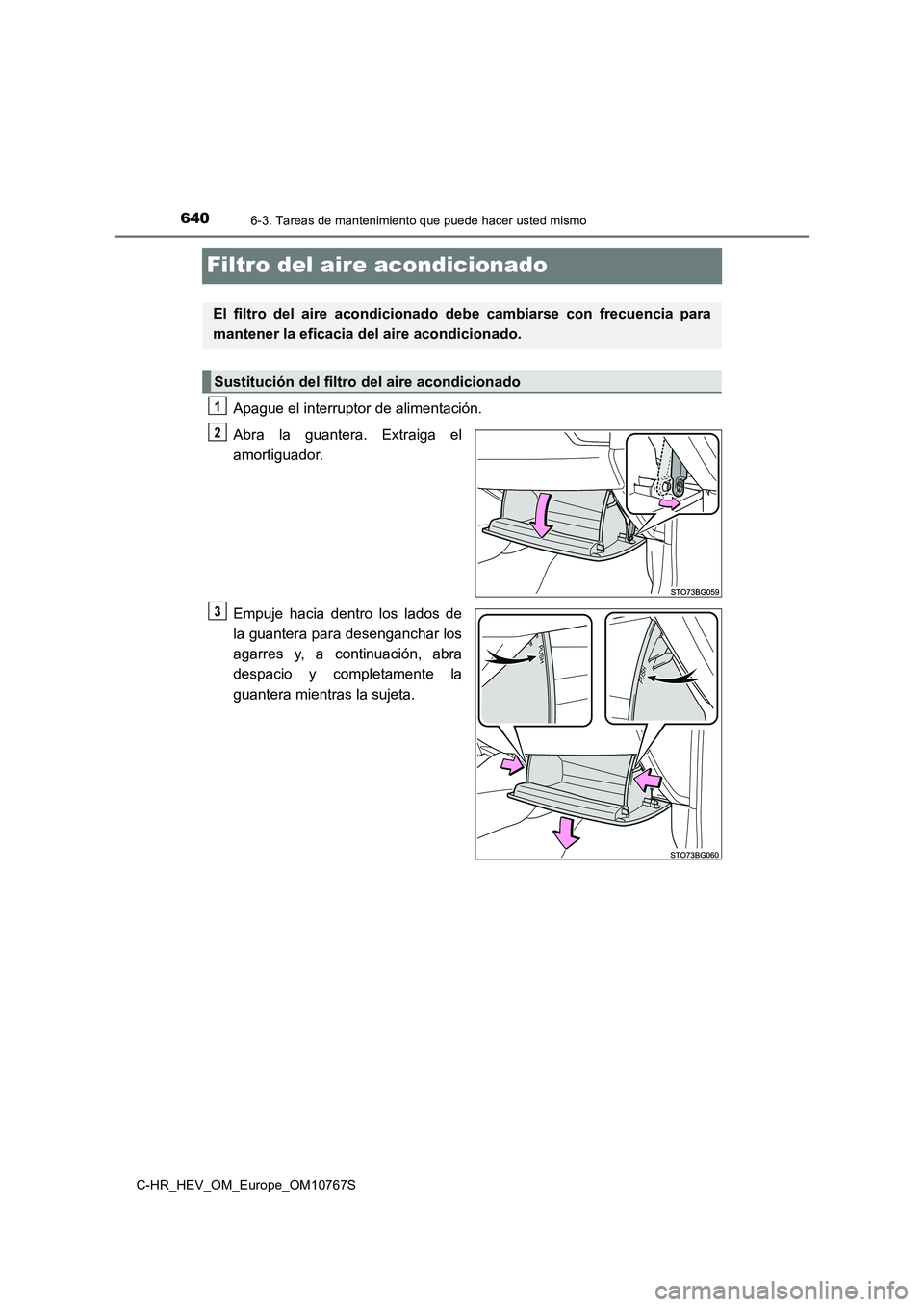 TOYOTA C-HR 2023 Manual del propietario (in Spanish) 6406-3. Tareas de mantenimiento que puede hacer usted mismo
C-HR_HEV_OM_Europe_OM10767S
Filtro del aire acondicionado
Apague el interruptor de alimentación.
Abra la guantera. Extraiga el
amorti TOYOTA C-HR 2023 Manual del propietario (in Spanish) 6406-3. Tareas de mantenimiento que puede hacer usted mismo
C-HR_HEV_OM_Europe_OM10767S
Filtro del aire acondicionado
Apague el interruptor de alimentación.
Abra la guantera. Extraiga el
amorti
