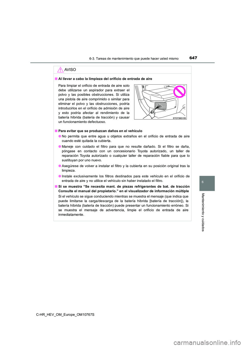 TOYOTA C-HR 2023 Manual del propietario (in Spanish) 6476-3. Tareas de mantenimiento que puede hacer usted mismo
C-HR_HEV_OM_Europe_OM10767S
6
Mantenimiento y cuidados
AV I S O
■Al llevar a cabo la limpieza del orificio de entrada de aire
■ Para ev TOYOTA C-HR 2023 Manual del propietario (in Spanish) 6476-3. Tareas de mantenimiento que puede hacer usted mismo
C-HR_HEV_OM_Europe_OM10767S
6
Mantenimiento y cuidados
AV I S O
■Al llevar a cabo la limpieza del orificio de entrada de aire
■ Para ev
