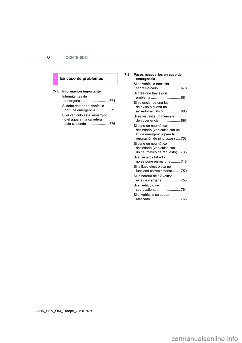 TOYOTA C-HR 2023 Manual del propietario (in Spanish) CONTENIDO6
C-HR_HEV_OM_Europe_OM10767S
7-1. Información importante
Intermitentes de
emergencia ........................... 674
Si debe detener el vehículo
por una emergencia.............. 675 TOYOTA C-HR 2023 Manual del propietario (in Spanish) CONTENIDO6
C-HR_HEV_OM_Europe_OM10767S
7-1. Información importante
Intermitentes de
emergencia ........................... 674
Si debe detener el vehículo
por una emergencia.............. 675