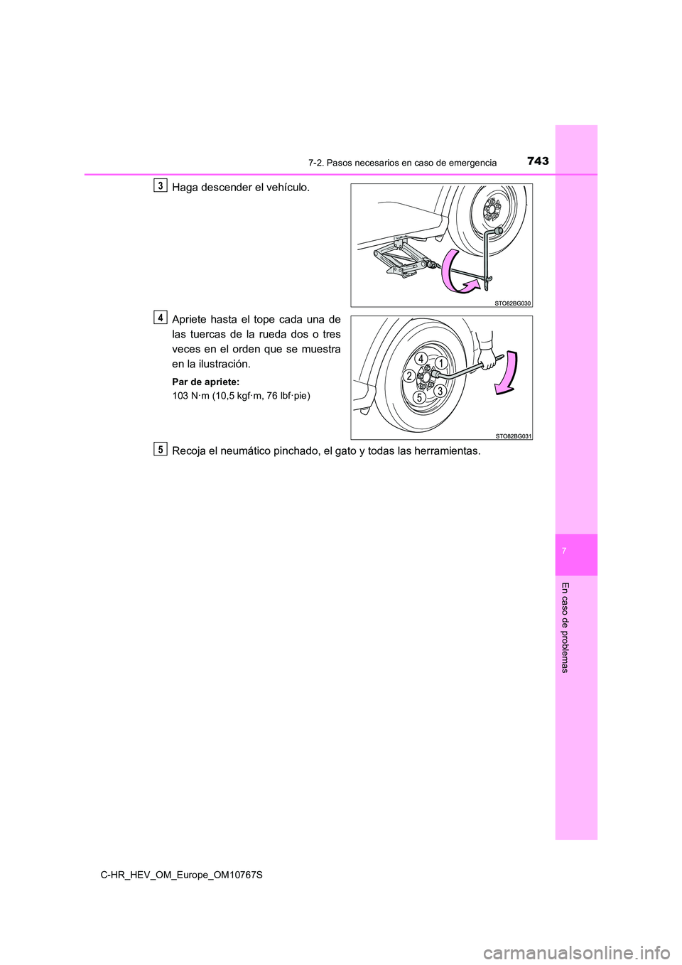 TOYOTA C-HR 2023  Manual del propietario (in Spanish) 7437-2. Pasos necesarios en caso de emergencia
C-HR_HEV_OM_Europe_OM10767S
7
En caso de problemas
Haga descender el vehículo. 
Apriete  hasta  el  tope  cada  una  de 
las  tuercas  de  la  rueda  do