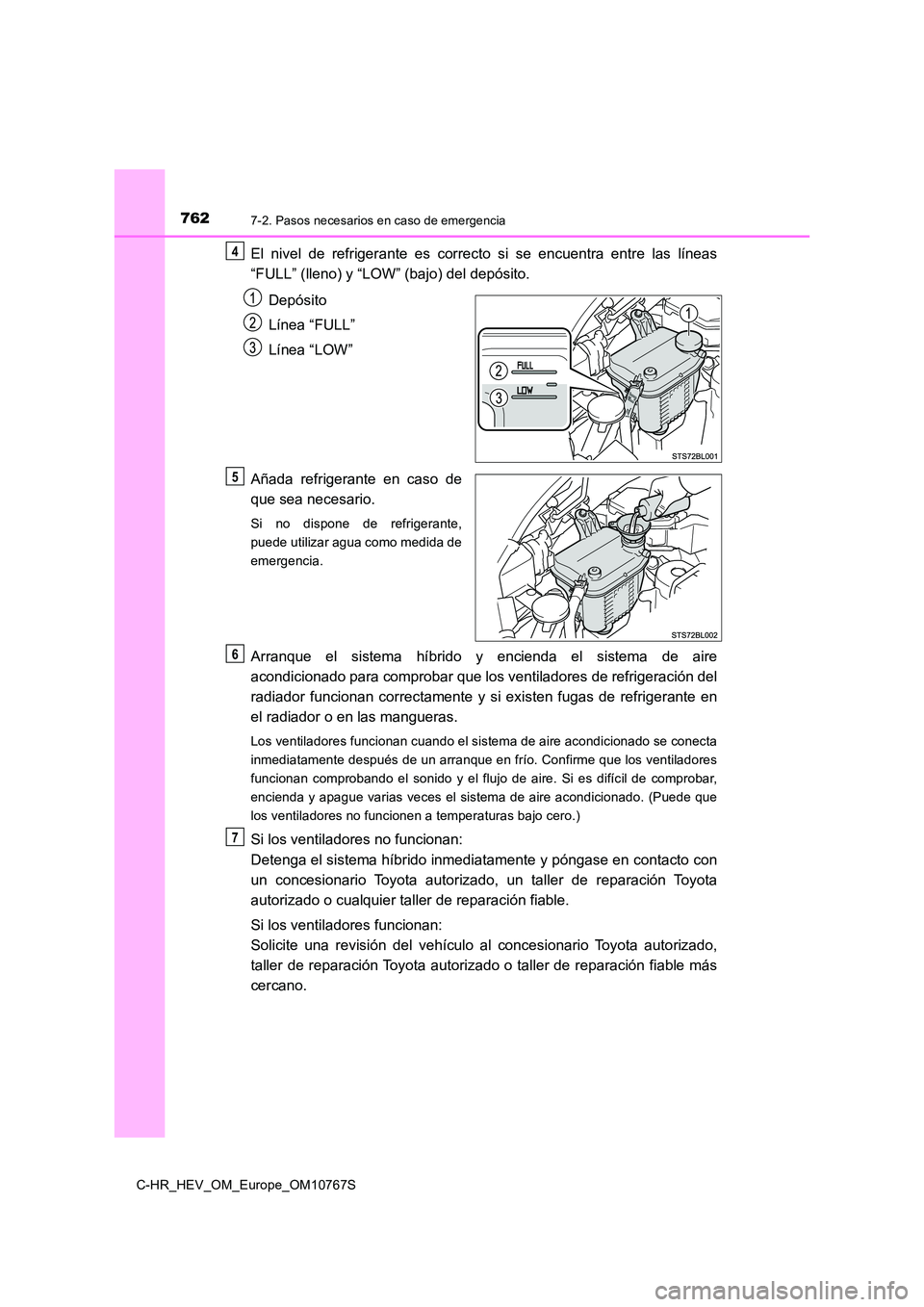 TOYOTA C-HR 2023 Manual del propietario (in Spanish) 7627-2. Pasos necesarios en caso de emergencia
C-HR_HEV_OM_Europe_OM10767S
El nivel de refrigerante es correcto si se encuentra entre las líneas
“FULL” (lleno) y “LOW” (bajo) del TOYOTA C-HR 2023 Manual del propietario (in Spanish) 7627-2. Pasos necesarios en caso de emergencia
C-HR_HEV_OM_Europe_OM10767S
El nivel de refrigerante es correcto si se encuentra entre las líneas
“FULL” (lleno) y “LOW” (bajo) del
