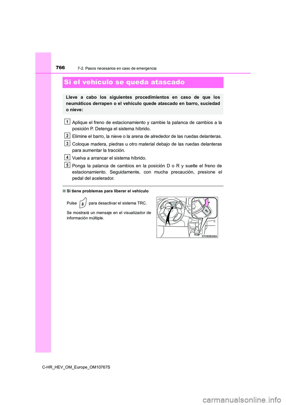 TOYOTA C-HR 2023 Manual del propietario (in Spanish) 7667-2. Pasos necesarios en caso de emergencia
C-HR_HEV_OM_Europe_OM10767S
Si el vehículo se queda atascado
Aplique el freno de estacionamiento y cambie la palanca de cambios a la
posición P. Deten TOYOTA C-HR 2023 Manual del propietario (in Spanish) 7667-2. Pasos necesarios en caso de emergencia
C-HR_HEV_OM_Europe_OM10767S
Si el vehículo se queda atascado
Aplique el freno de estacionamiento y cambie la palanca de cambios a la
posición P. Deten