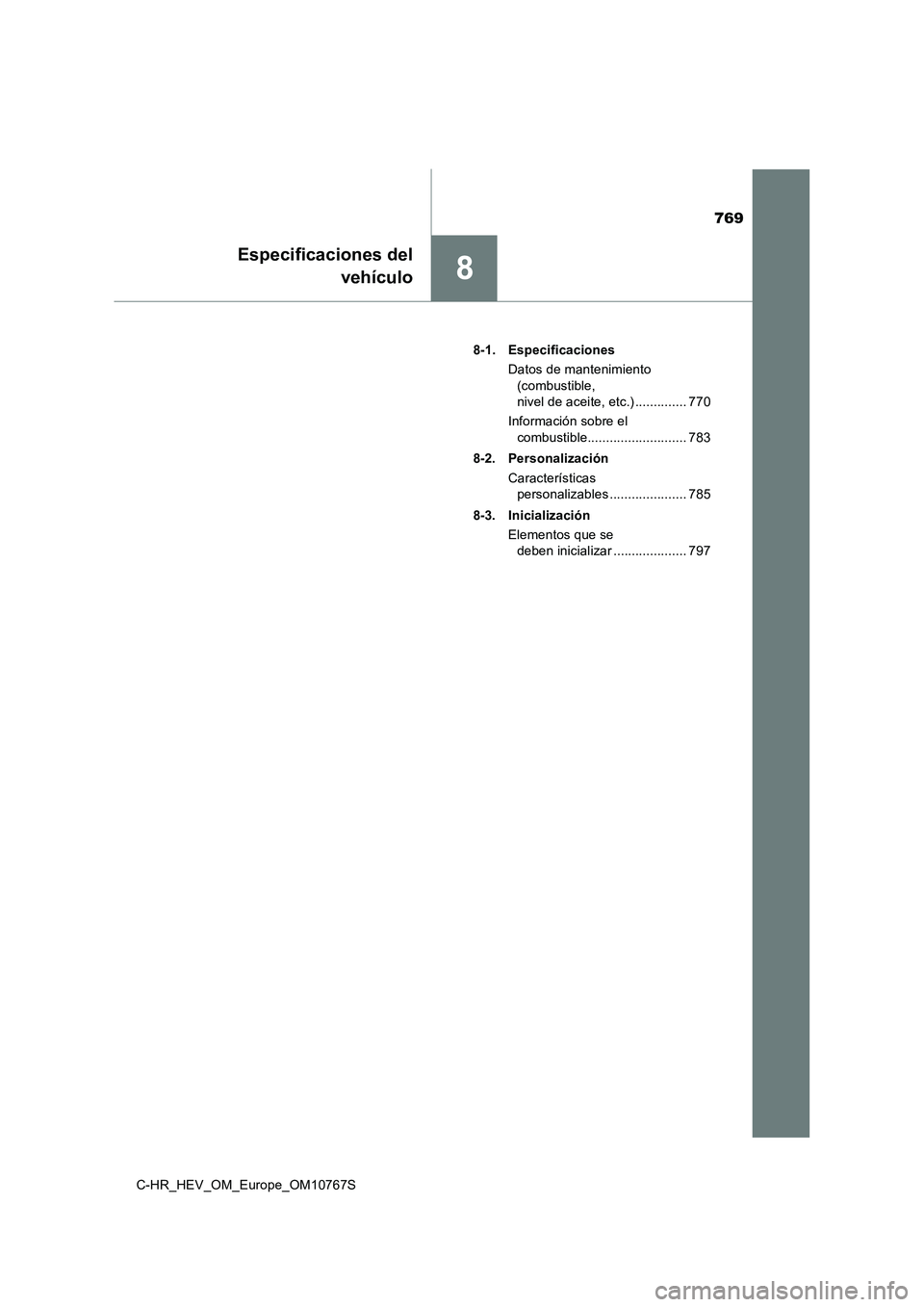 TOYOTA C-HR 2023 Manual del propietario (in Spanish) 769
8
Especificaciones del
vehículo
C-HR_HEV_OM_Europe_OM10767S
8-1. Especificaciones
Datos de mantenimiento
(combustible,
nivel de aceite, etc.) .............. 770
Información sobre el
co TOYOTA C-HR 2023 Manual del propietario (in Spanish) 769
8
Especificaciones del
vehículo
C-HR_HEV_OM_Europe_OM10767S
8-1. Especificaciones
Datos de mantenimiento
(combustible,
nivel de aceite, etc.) .............. 770
Información sobre el
co