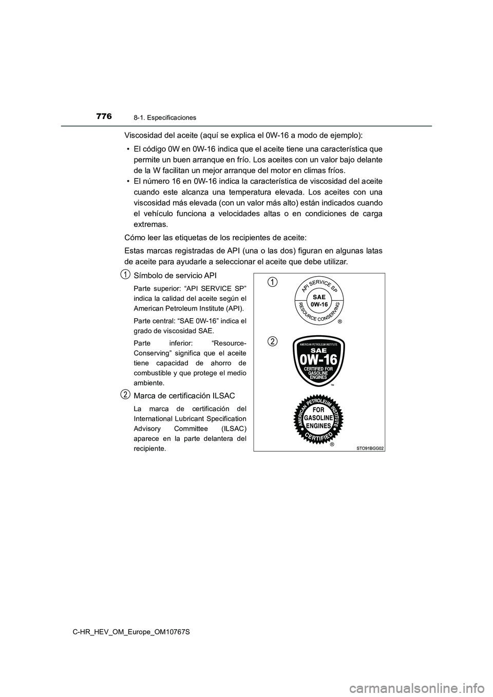 TOYOTA C-HR 2023 Manual del propietario (in Spanish) 7768-1. Especificaciones
C-HR_HEV_OM_Europe_OM10767S
Viscosidad del aceite (aquí se explica el 0W-16 a modo de ejemplo):
• El código 0W en 0W-16 indica que el aceite tiene una caracterí stica qu TOYOTA C-HR 2023 Manual del propietario (in Spanish) 7768-1. Especificaciones
C-HR_HEV_OM_Europe_OM10767S
Viscosidad del aceite (aquí se explica el 0W-16 a modo de ejemplo):
• El código 0W en 0W-16 indica que el aceite tiene una caracterí stica qu
