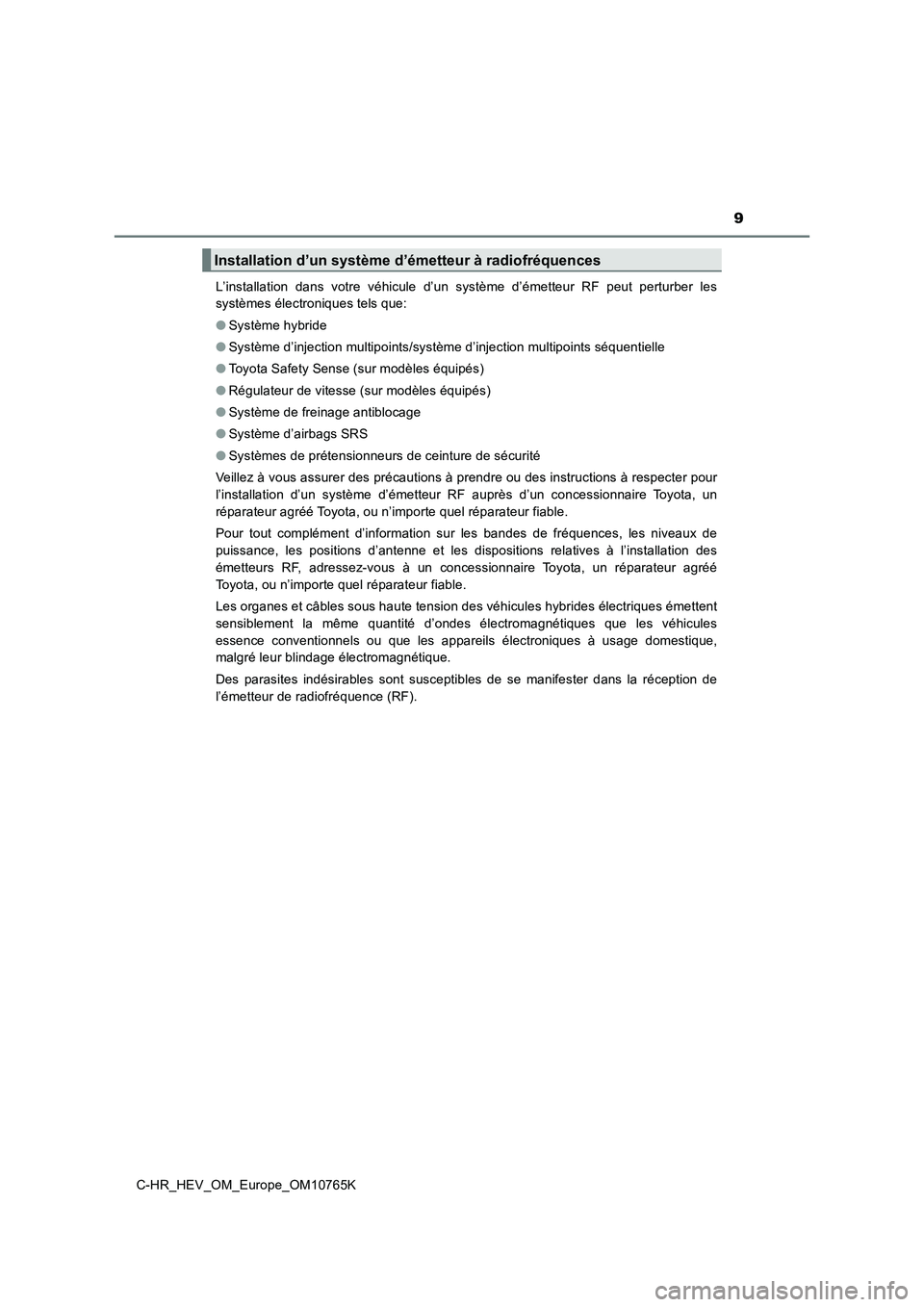 TOYOTA C-HR 2023  Manuel du propriétaire (in French) 9
C-HR_HEV_OM_Europe_OM10765K 
L’installation  dans  votre  véhicule  d’un  système  d’émetteur  RF  p eut  perturber  les 
systèmes électroniques tels que: 
● Système hybride 
● Syst�