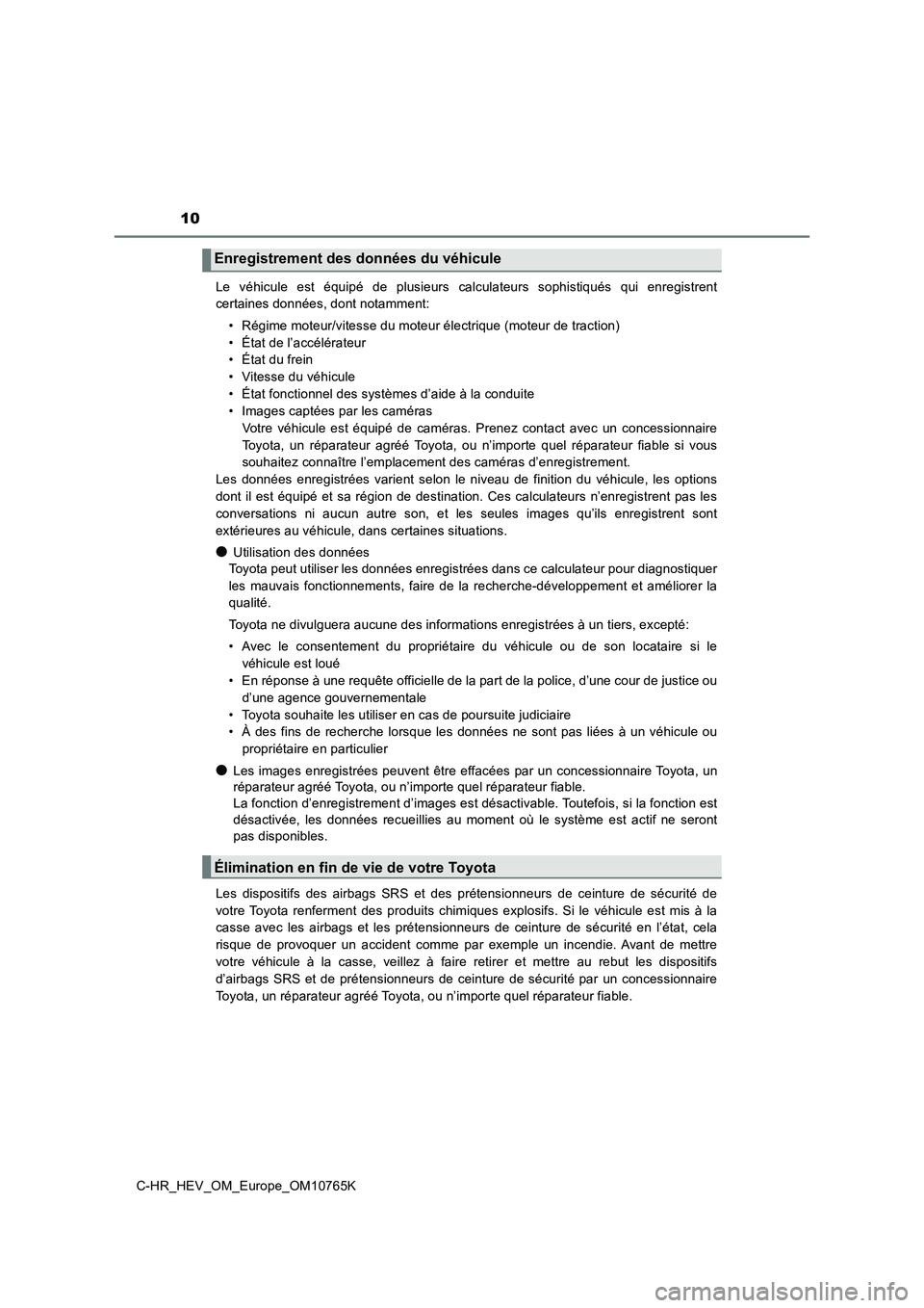 TOYOTA C-HR 2023  Manuel du propriétaire (in French) 10
C-HR_HEV_OM_Europe_OM10765K 
Le  véhicule  est  équipé  de  plusieurs  calculateurs  sophistiqués  q ui  enregistrent 
certaines données, dont notamment: 
• Régime moteur/vitesse du moteur 