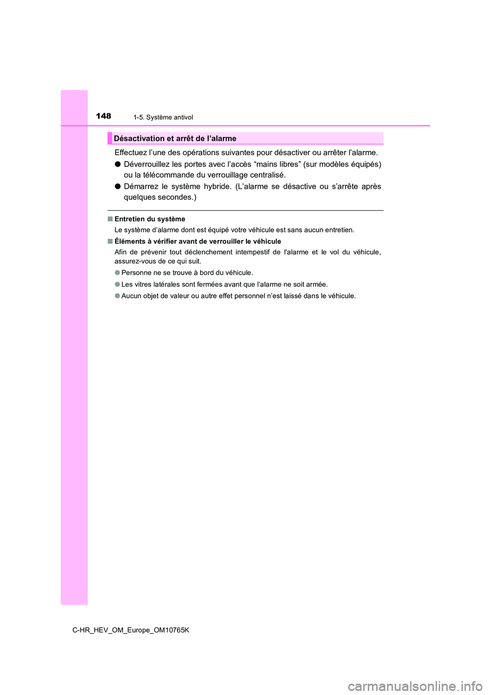 TOYOTA C-HR 2023  Manuel du propriétaire (in French) 1481-5. Système antivol
C-HR_HEV_OM_Europe_OM10765K
Effectuez l’une des opérations suivantes pour désactiver ou arrêter l’alarme. 
● Déverrouillez les portes avec l’accès “mains libres