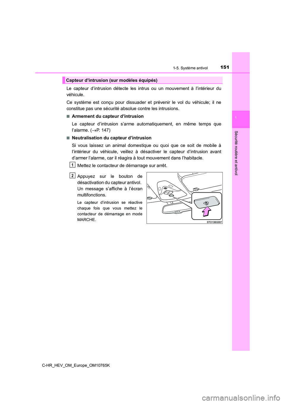 TOYOTA C-HR 2023  Manuel du propriétaire (in French) 1511-5. Système antivol
1
Sécurité routière et antivol
C-HR_HEV_OM_Europe_OM10765K
Le  capteur  d’intrusion  détecte  les  intrus  ou  un  mouvement  à  l’intérieur  du 
véhicule. 
Ce  sys