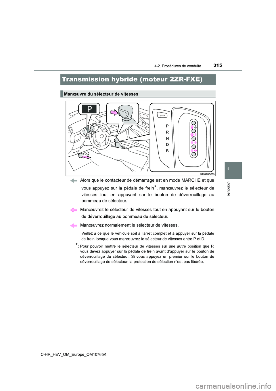 TOYOTA C-HR 2023  Manuel du propriétaire (in French) 315
4
4-2. Procédures de conduite
Conduite
C-HR_HEV_OM_Europe_OM10765K
Transmission hybride (moteur 2ZR-FXE)
Alors que le contacteur de démarrage est en mode MARCHE et que 
vous  appuyez  sur  la  p