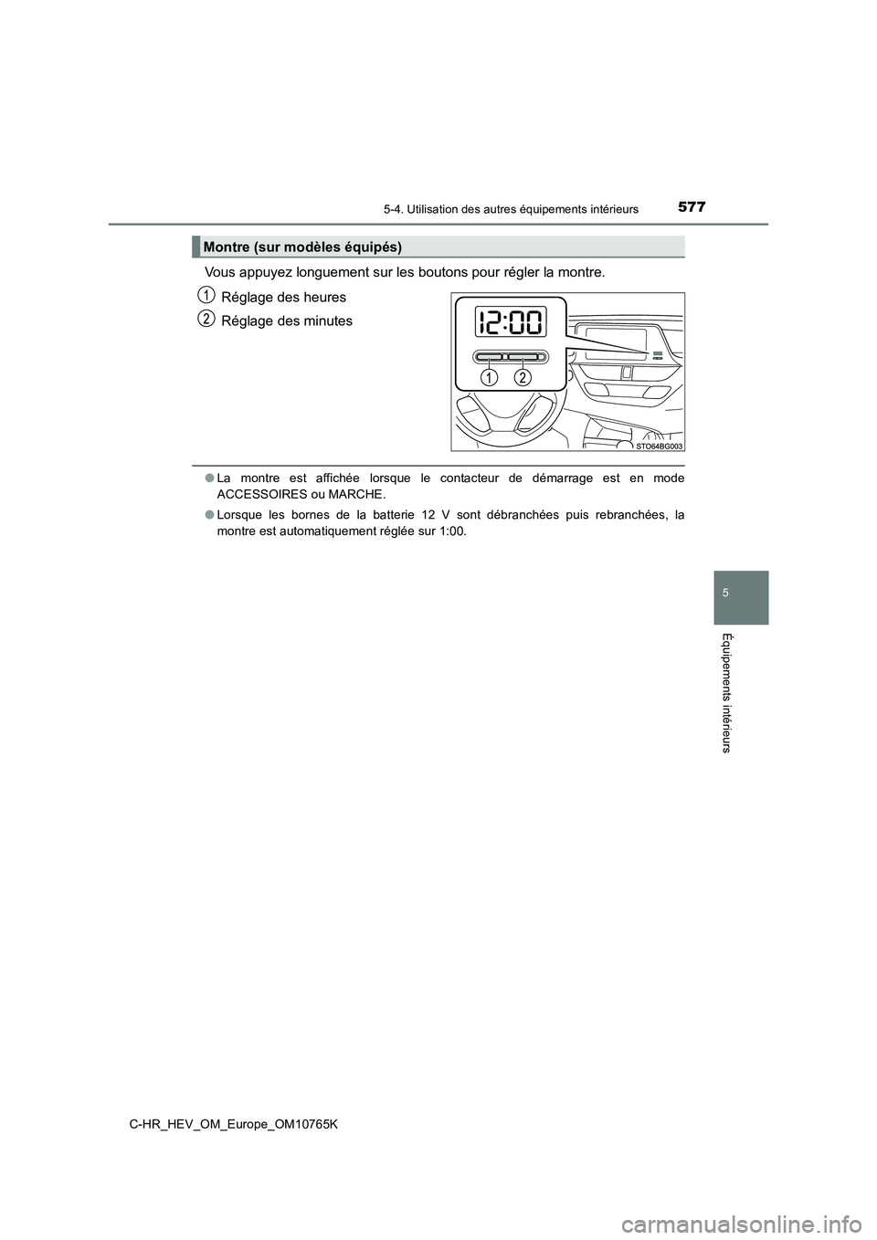 TOYOTA C-HR 2023  Manuel du propriétaire (in French) 5775-4. Utilisation des autres équipements intérieurs
C-HR_HEV_OM_Europe_OM10765K
5
Équipements intérieurs
Vous appuyez longuement sur les boutons pour régler la montre. 
Réglage des heures 
Ré