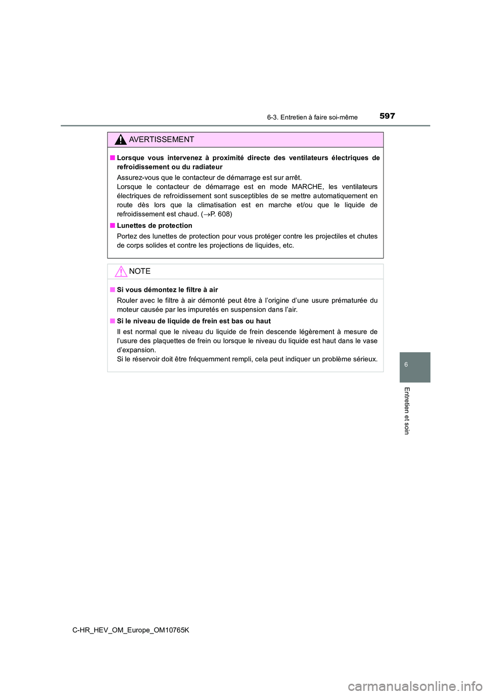 TOYOTA C-HR 2023 Manuel du propriétaire (in French) 5976-3. Entretien à faire soi-même
C-HR_HEV_OM_Europe_OM10765K
6
Entretien et soin
AVERTISSEMENT
■Lorsque vous intervenez à proximité directe des ventilateurs électriques de
refroidis TOYOTA C-HR 2023 Manuel du propriétaire (in French) 5976-3. Entretien à faire soi-même
C-HR_HEV_OM_Europe_OM10765K
6
Entretien et soin
AVERTISSEMENT
■Lorsque vous intervenez à proximité directe des ventilateurs électriques de
refroidis