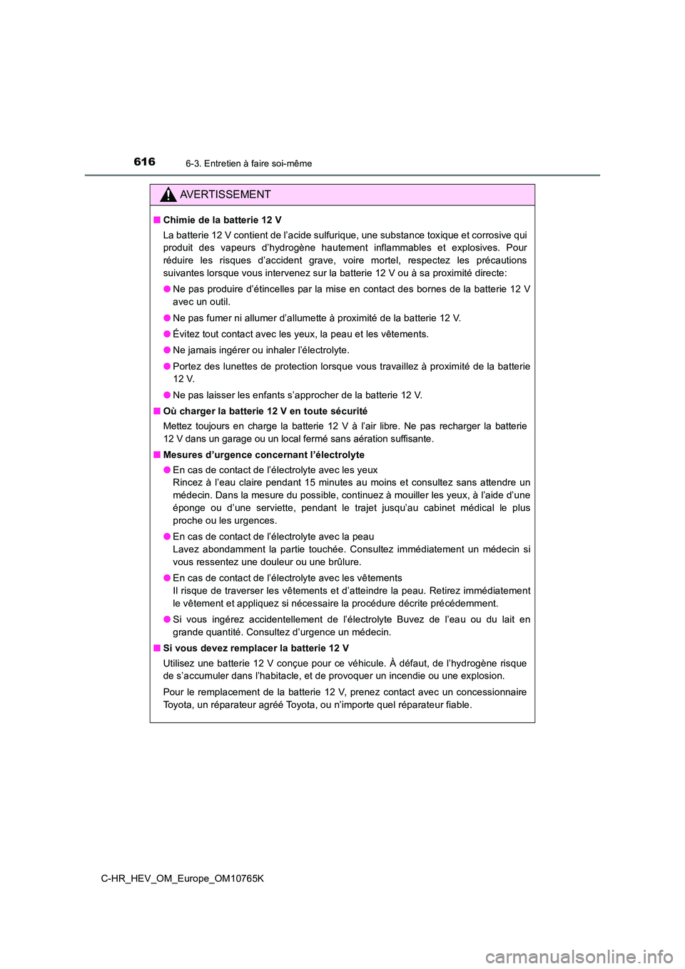 TOYOTA C-HR 2023 Manuel du propriétaire (in French) 6166-3. Entretien à faire soi-même
C-HR_HEV_OM_Europe_OM10765K
AVERTISSEMENT
■Chimie de la batterie 12 V
La batterie 12 V contient de l’acide sulfurique, une substance toxique et corrosive qui TOYOTA C-HR 2023 Manuel du propriétaire (in French) 6166-3. Entretien à faire soi-même
C-HR_HEV_OM_Europe_OM10765K
AVERTISSEMENT
■Chimie de la batterie 12 V
La batterie 12 V contient de l’acide sulfurique, une substance toxique et corrosive qui