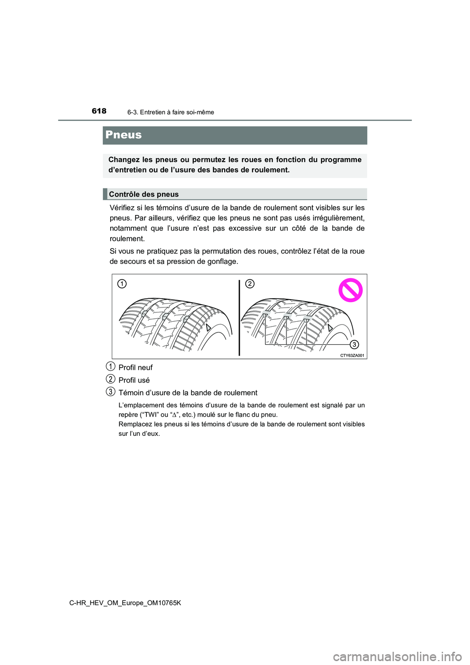 TOYOTA C-HR 2023 Manuel du propriétaire (in French) 6186-3. Entretien à faire soi-même
C-HR_HEV_OM_Europe_OM10765K
Pneus
Vérifiez si les témoins d’usure de la bande de roulement sont visibles sur les
pneus. Par ailleurs, vérifiez que les pneu TOYOTA C-HR 2023 Manuel du propriétaire (in French) 6186-3. Entretien à faire soi-même
C-HR_HEV_OM_Europe_OM10765K
Pneus
Vérifiez si les témoins d’usure de la bande de roulement sont visibles sur les
pneus. Par ailleurs, vérifiez que les pneu