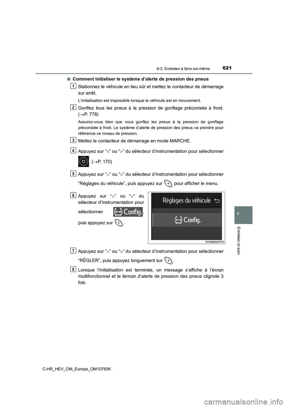 TOYOTA C-HR 2023 Manuel du propriétaire (in French) 6216-3. Entretien à faire soi-même
C-HR_HEV_OM_Europe_OM10765K
6
Entretien et soin
■Comment initialiser le système d’alerte de pression des pneus
Stationnez le véhicule en lieu sûr et mettez TOYOTA C-HR 2023 Manuel du propriétaire (in French) 6216-3. Entretien à faire soi-même
C-HR_HEV_OM_Europe_OM10765K
6
Entretien et soin
■Comment initialiser le système d’alerte de pression des pneus
Stationnez le véhicule en lieu sûr et mettez