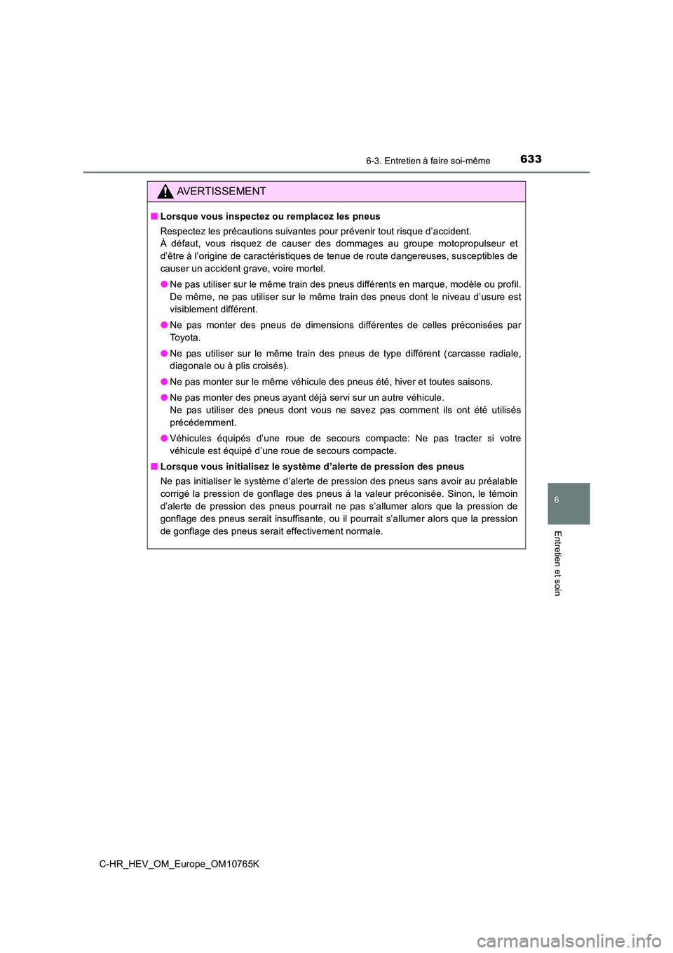 TOYOTA C-HR 2023 Manuel du propriétaire (in French) 6336-3. Entretien à faire soi-même
C-HR_HEV_OM_Europe_OM10765K
6
Entretien et soin
AVERTISSEMENT
■Lorsque vous inspectez ou remplacez les pneus
Respectez les précautions suivantes pour prévenir TOYOTA C-HR 2023 Manuel du propriétaire (in French) 6336-3. Entretien à faire soi-même
C-HR_HEV_OM_Europe_OM10765K
6
Entretien et soin
AVERTISSEMENT
■Lorsque vous inspectez ou remplacez les pneus
Respectez les précautions suivantes pour prévenir