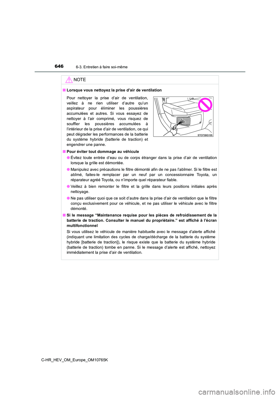 TOYOTA C-HR 2023 Manuel du propriétaire (in French) 6466-3. Entretien à faire soi-même
C-HR_HEV_OM_Europe_OM10765K
NOTE
■Lorsque vous nettoyez la prise d’air de ventilation
■ Pour éviter tout dommage au véhicule
● Évitez toute entrée TOYOTA C-HR 2023 Manuel du propriétaire (in French) 6466-3. Entretien à faire soi-même
C-HR_HEV_OM_Europe_OM10765K
NOTE
■Lorsque vous nettoyez la prise d’air de ventilation
■ Pour éviter tout dommage au véhicule
● Évitez toute entrée