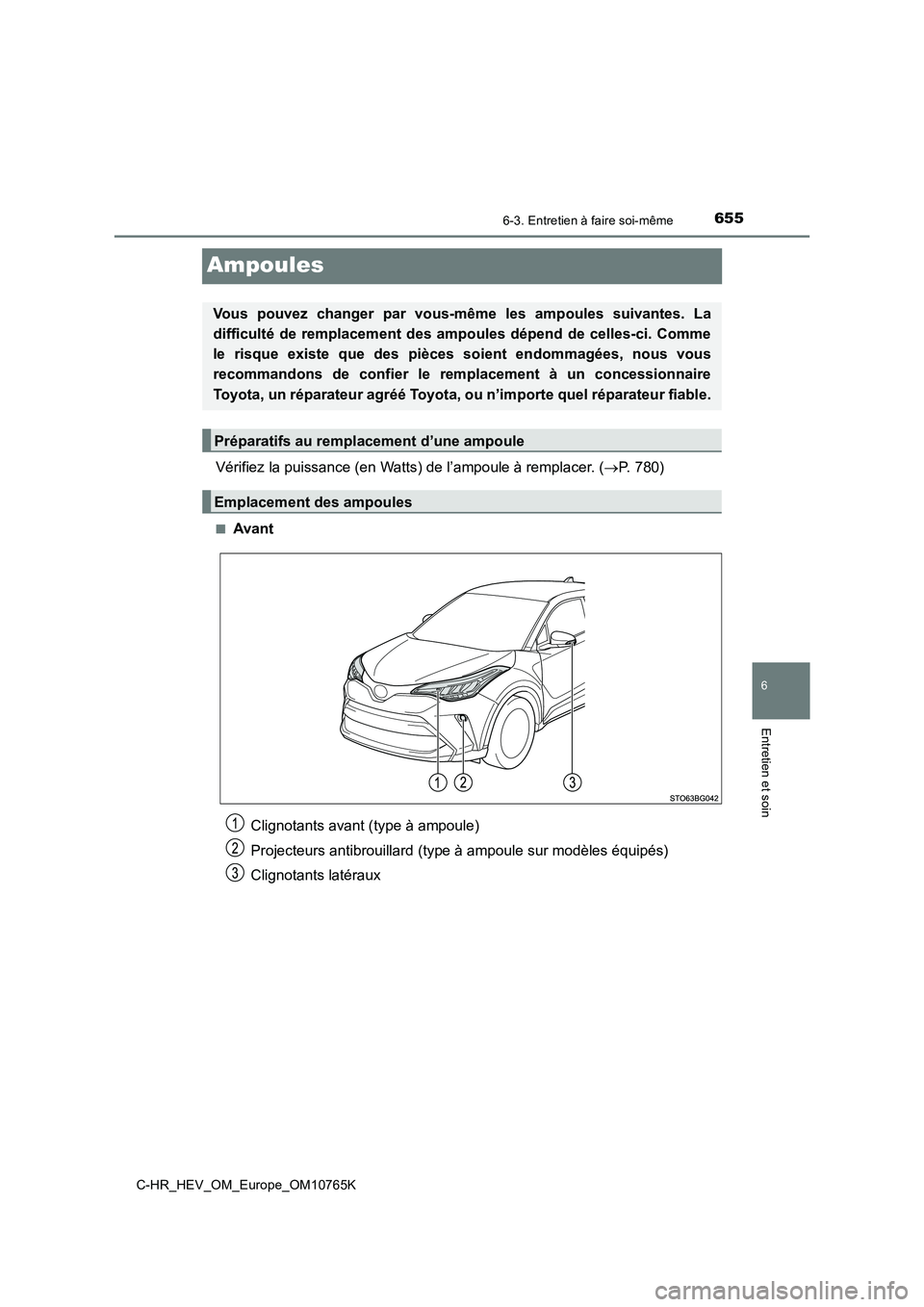 TOYOTA C-HR 2023 Manuel du propriétaire (in French) 6556-3. Entretien à faire soi-même
C-HR_HEV_OM_Europe_OM10765K
6
Entretien et soin
Ampoules
Vérifiez la puissance (en Watts) de l’ampoule à remplacer. (P. 780)
■Avant
Vous pouvez changer TOYOTA C-HR 2023 Manuel du propriétaire (in French) 6556-3. Entretien à faire soi-même
C-HR_HEV_OM_Europe_OM10765K
6
Entretien et soin
Ampoules
Vérifiez la puissance (en Watts) de l’ampoule à remplacer. (P. 780)
■Avant
Vous pouvez changer
